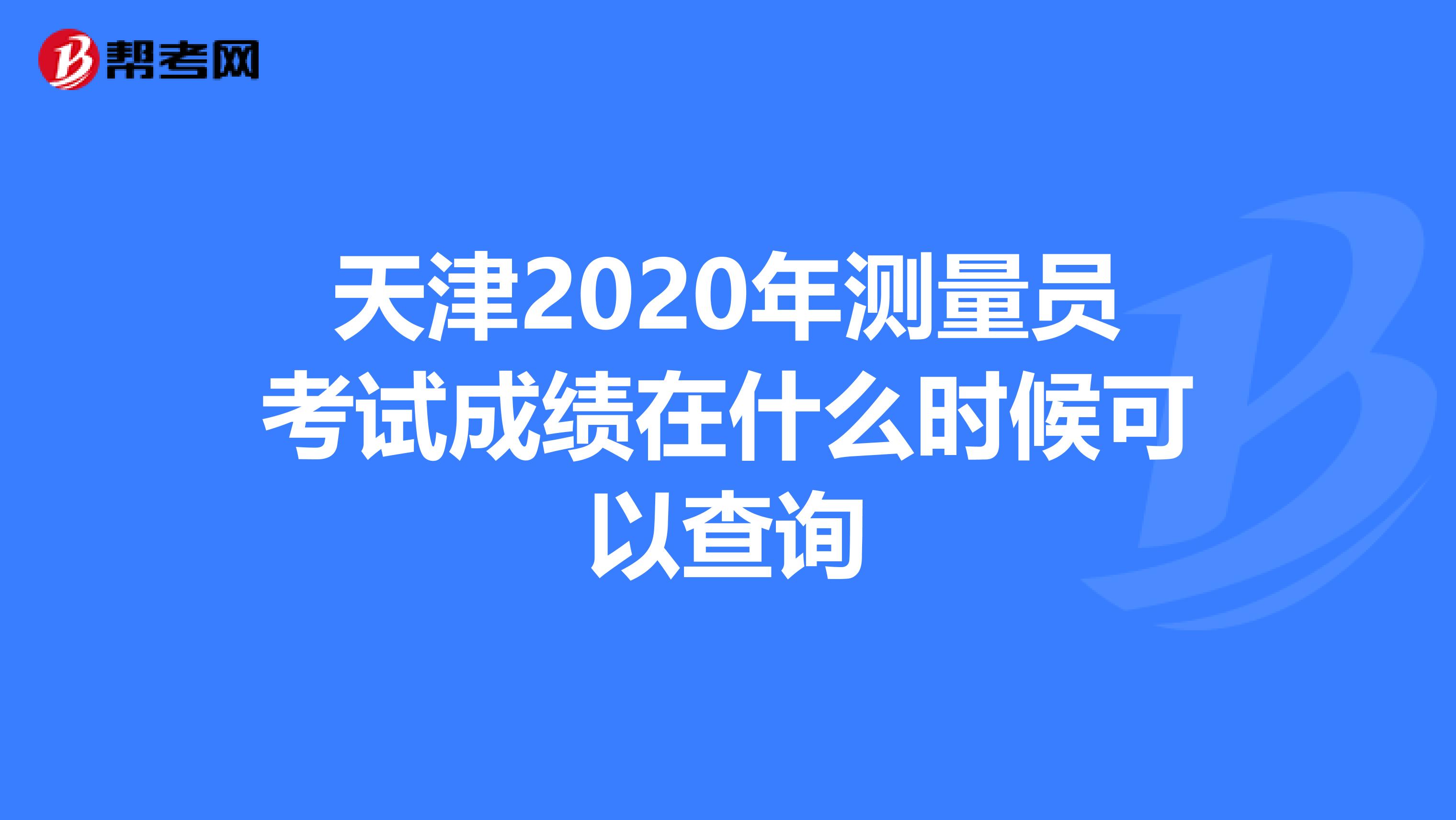 天津2020年测量员考试成绩在什么时候可以查询