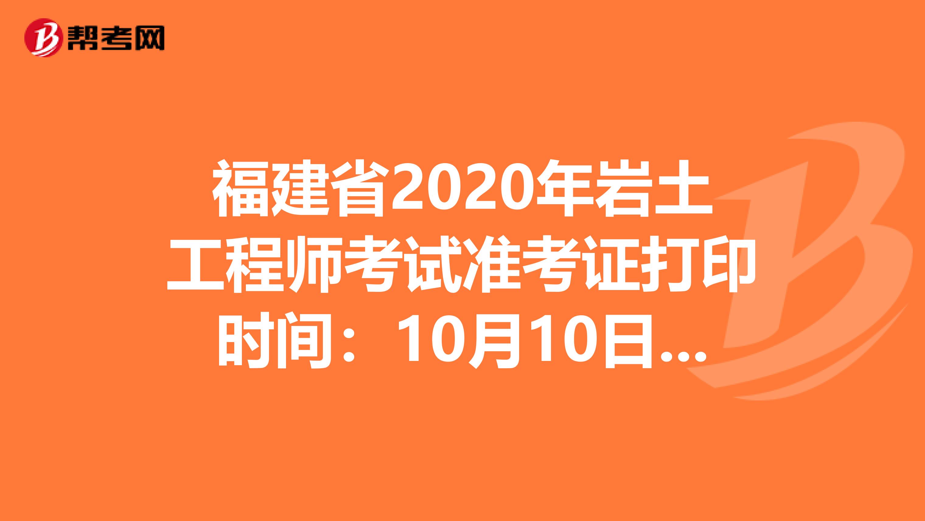 福建省2020年岩土工程师考试准考证打印时间：10月10日-16日