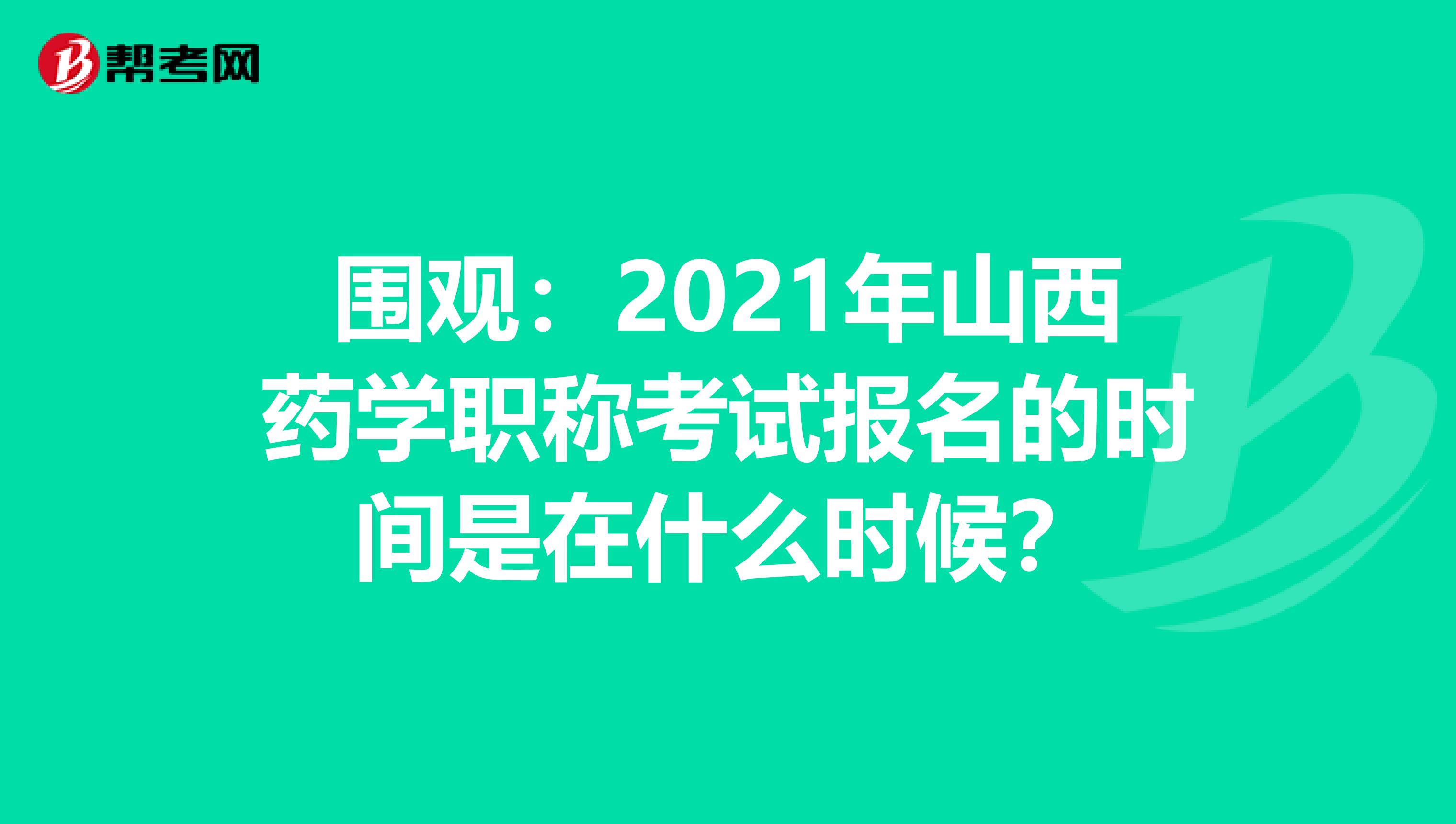 圍觀：2021年山西藥學職稱考試報名的時間是在什么時候？