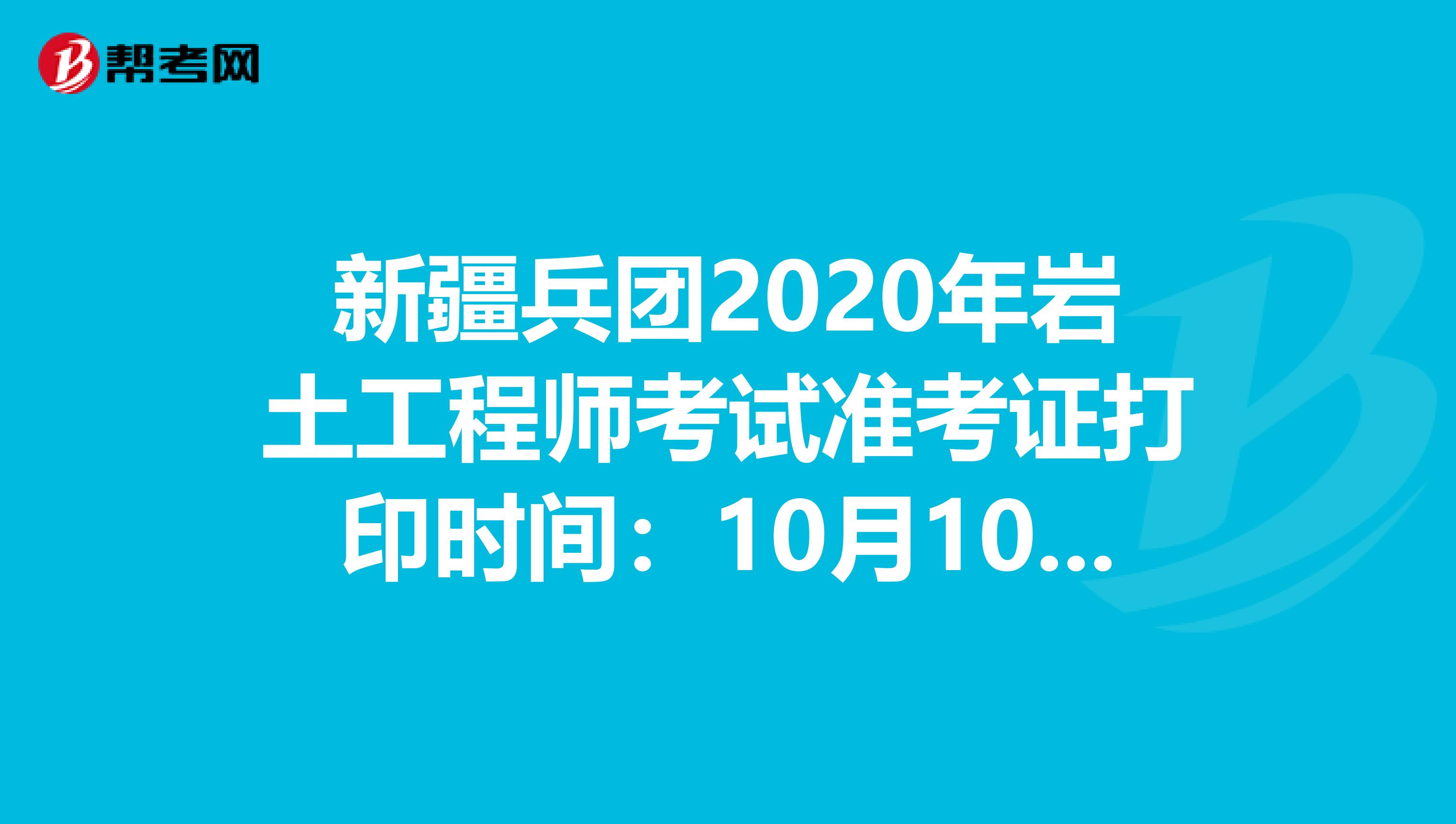 新疆兵团2020年岩土工程师考试准考证打印时间：10月10日-16日