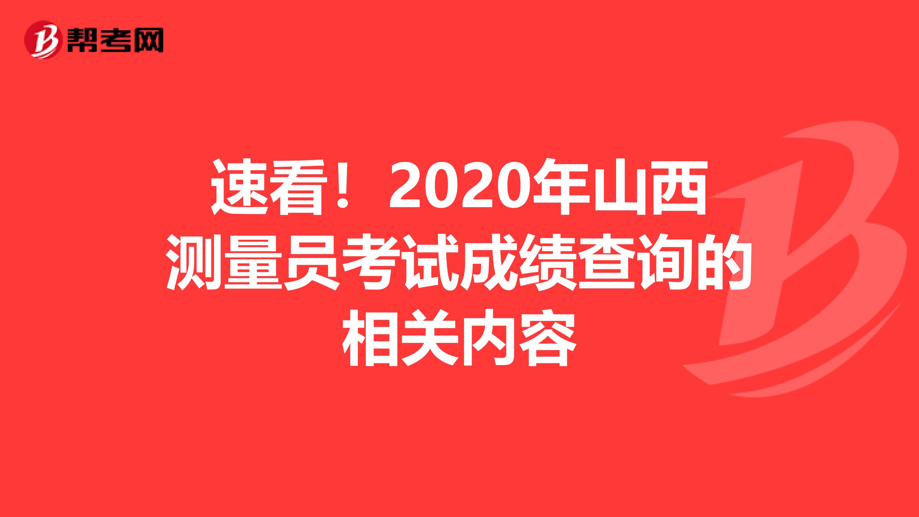 速看！2020年山西测量员考试成绩查询的相关内容