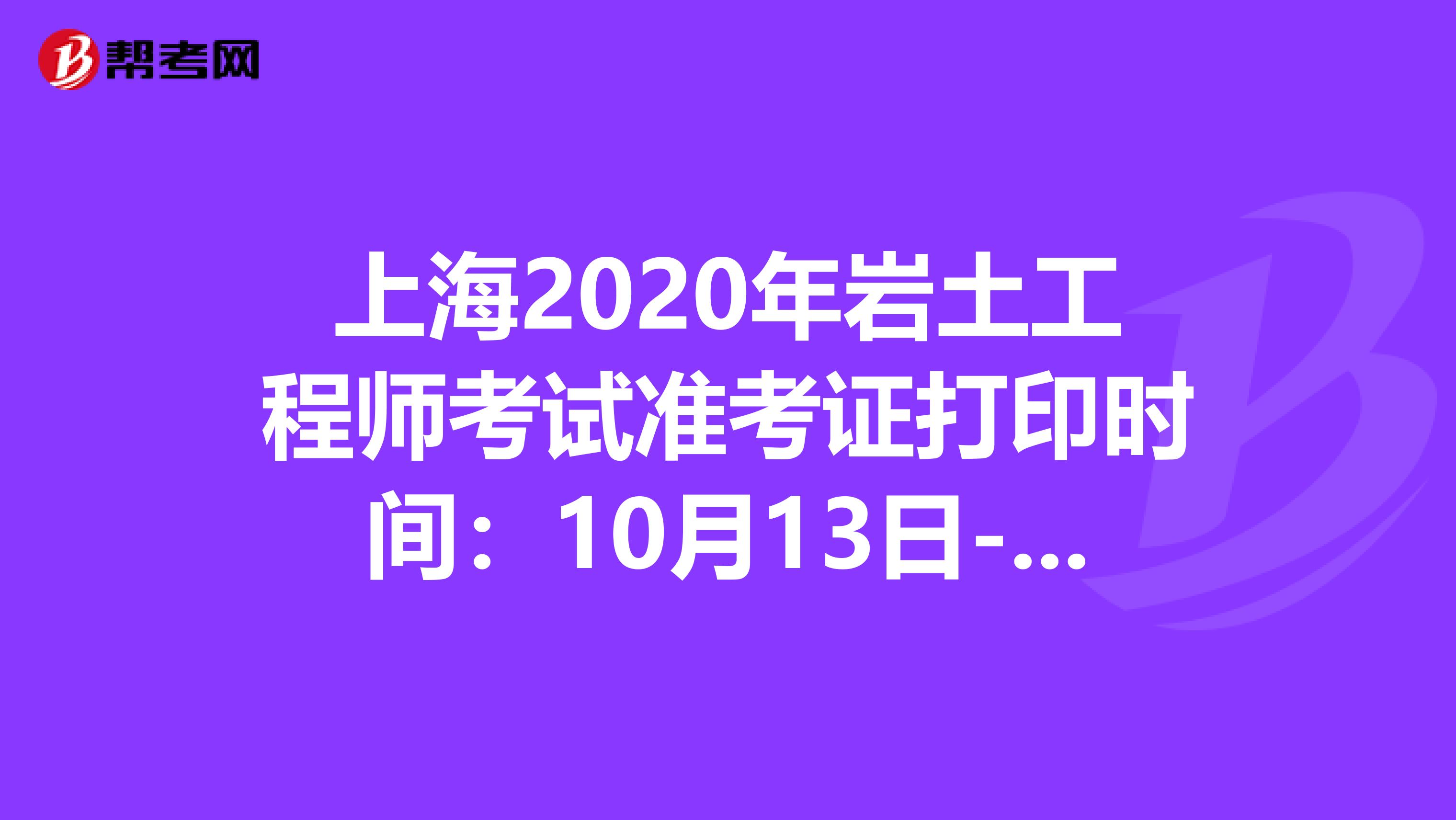 上海2020年岩土工程师考试准考证打印时间：10月13日-15日