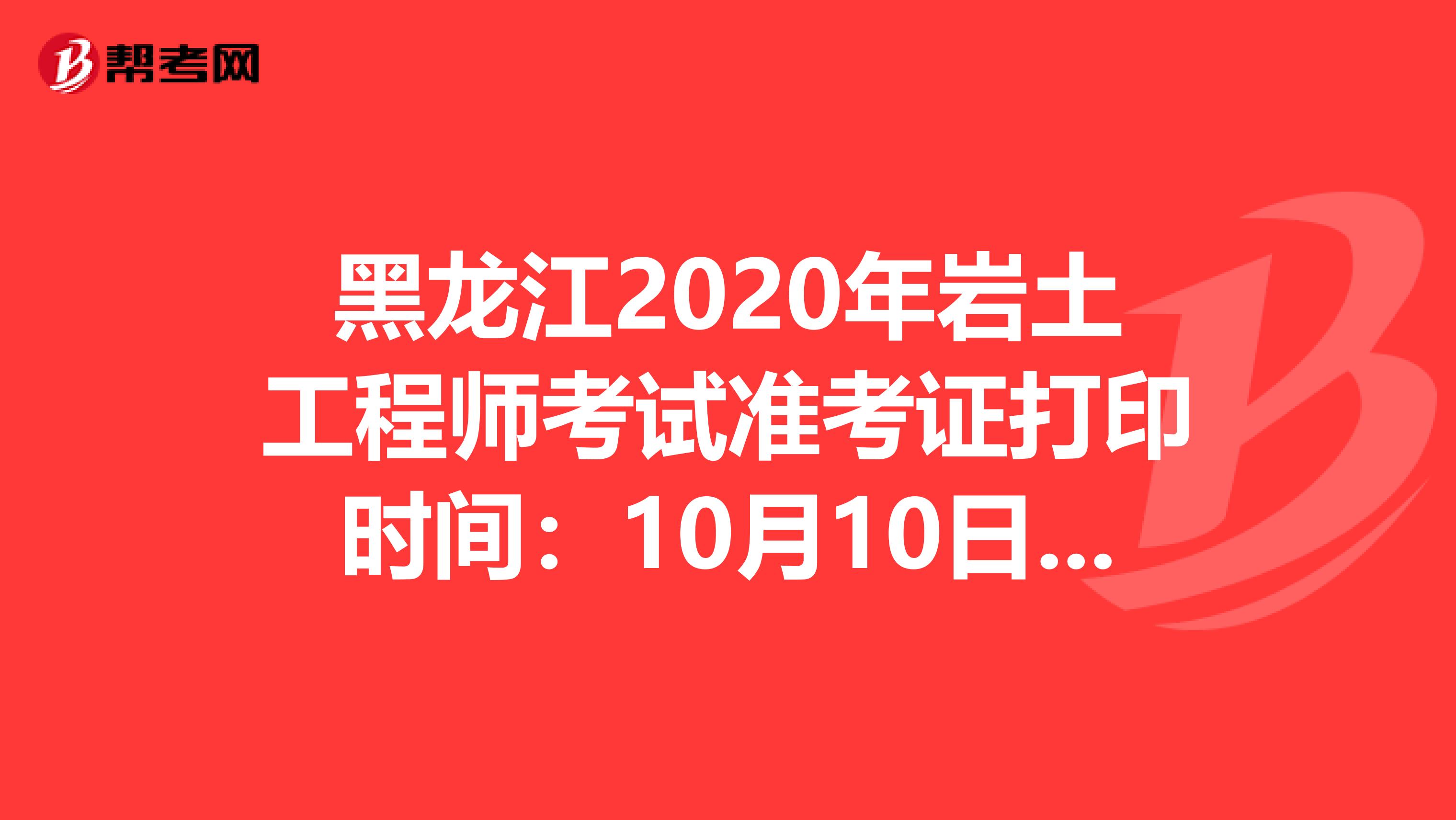 黑龙江2020年岩土工程师考试准考证打印时间：10月10日-15日