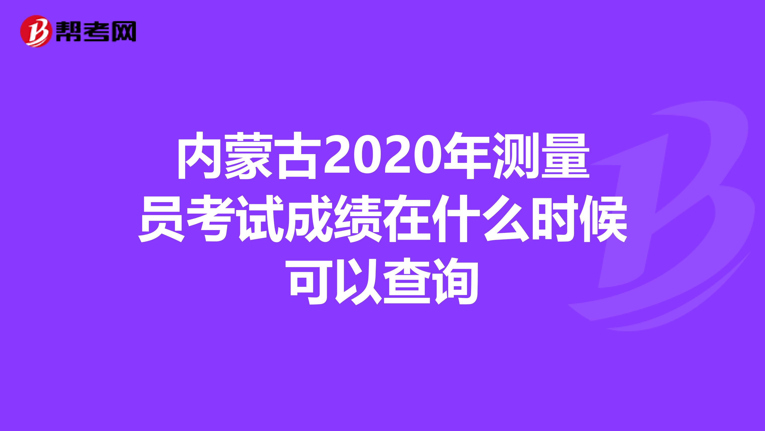 內蒙古2020年測量員考試成績在什么時候可以查詢