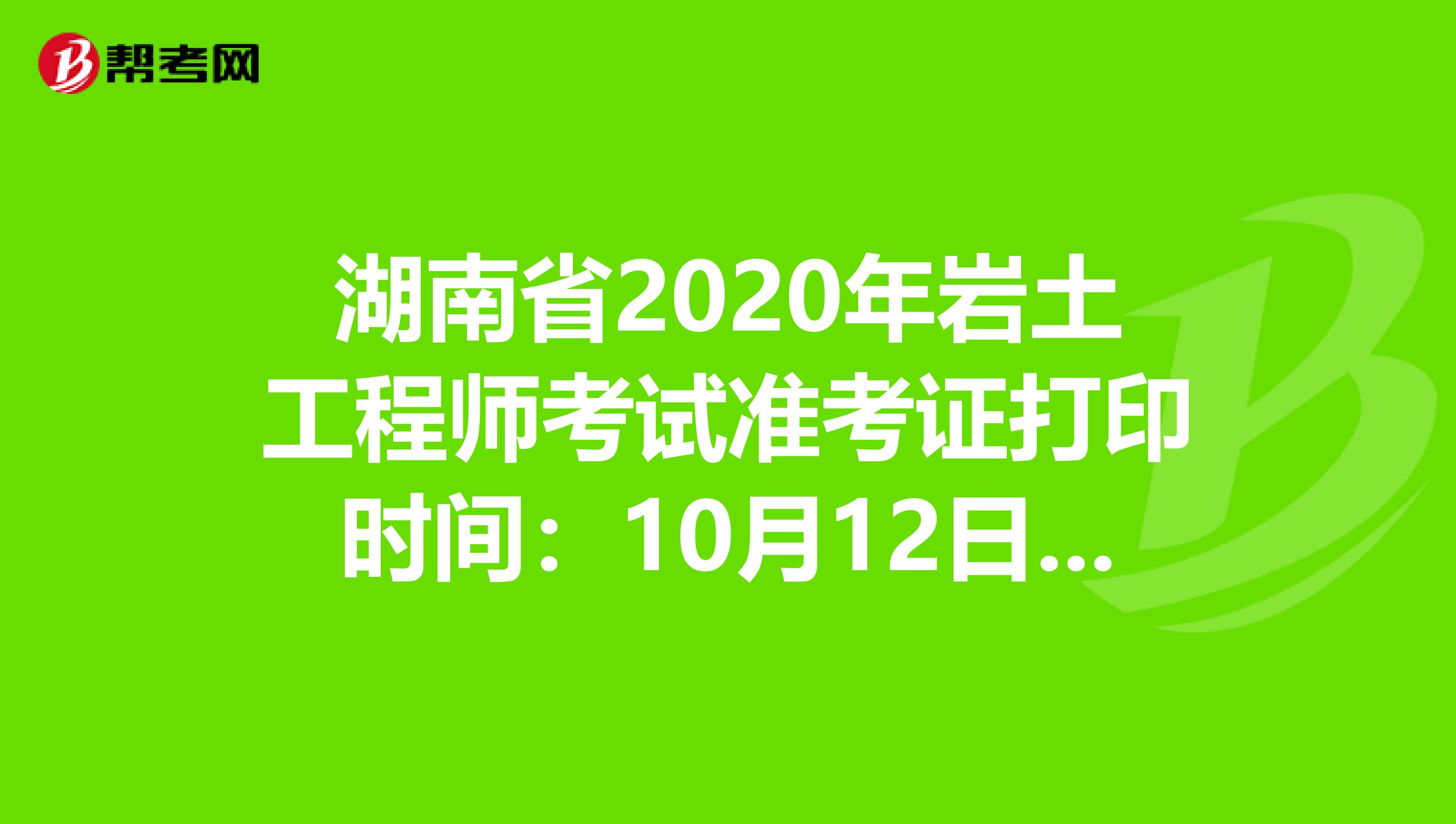 湖南省2020年岩土工程师考试准考证打印时间：10月12日-16日