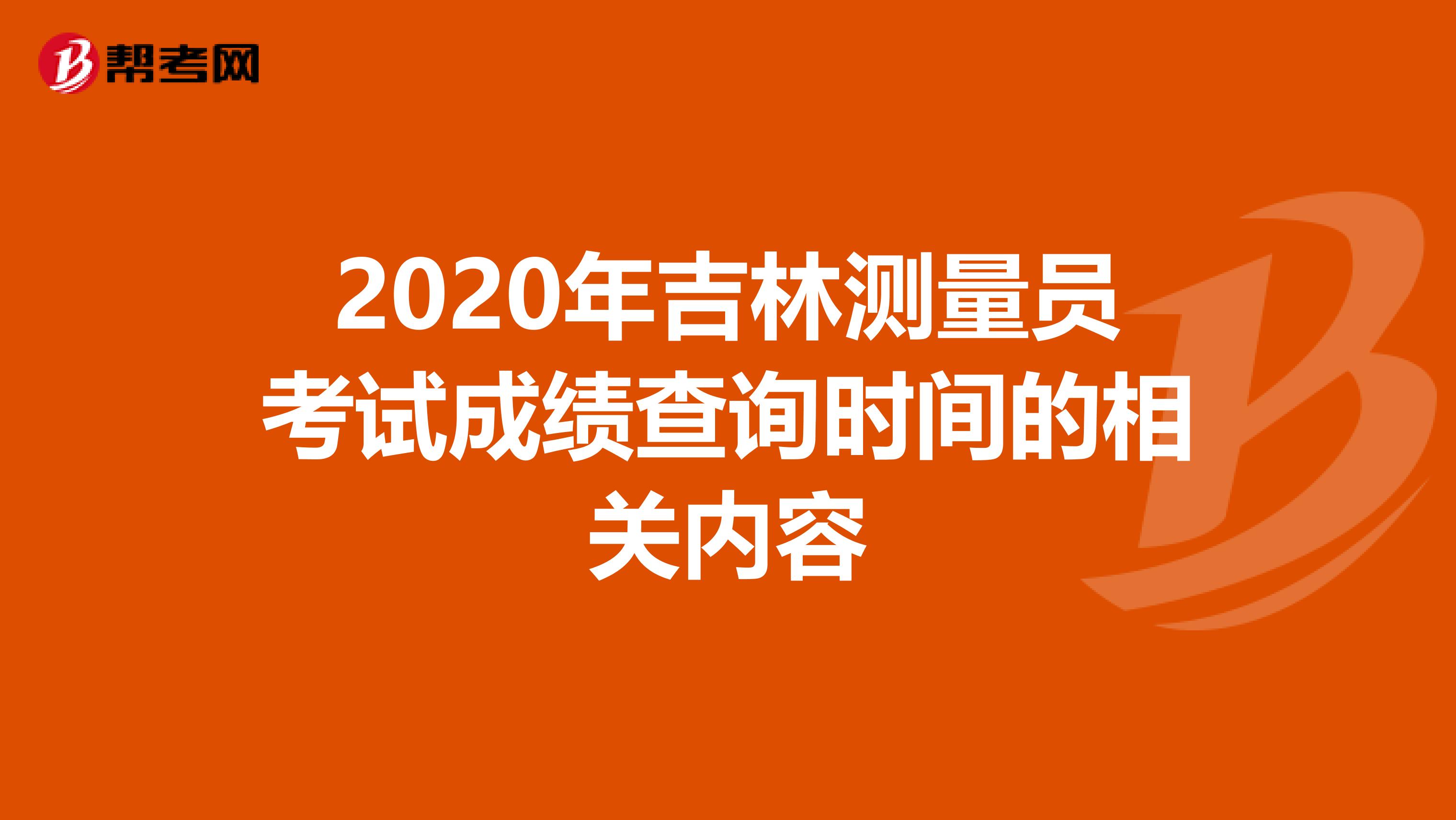 2020年吉林测量员考试成绩查询时间的相关内容