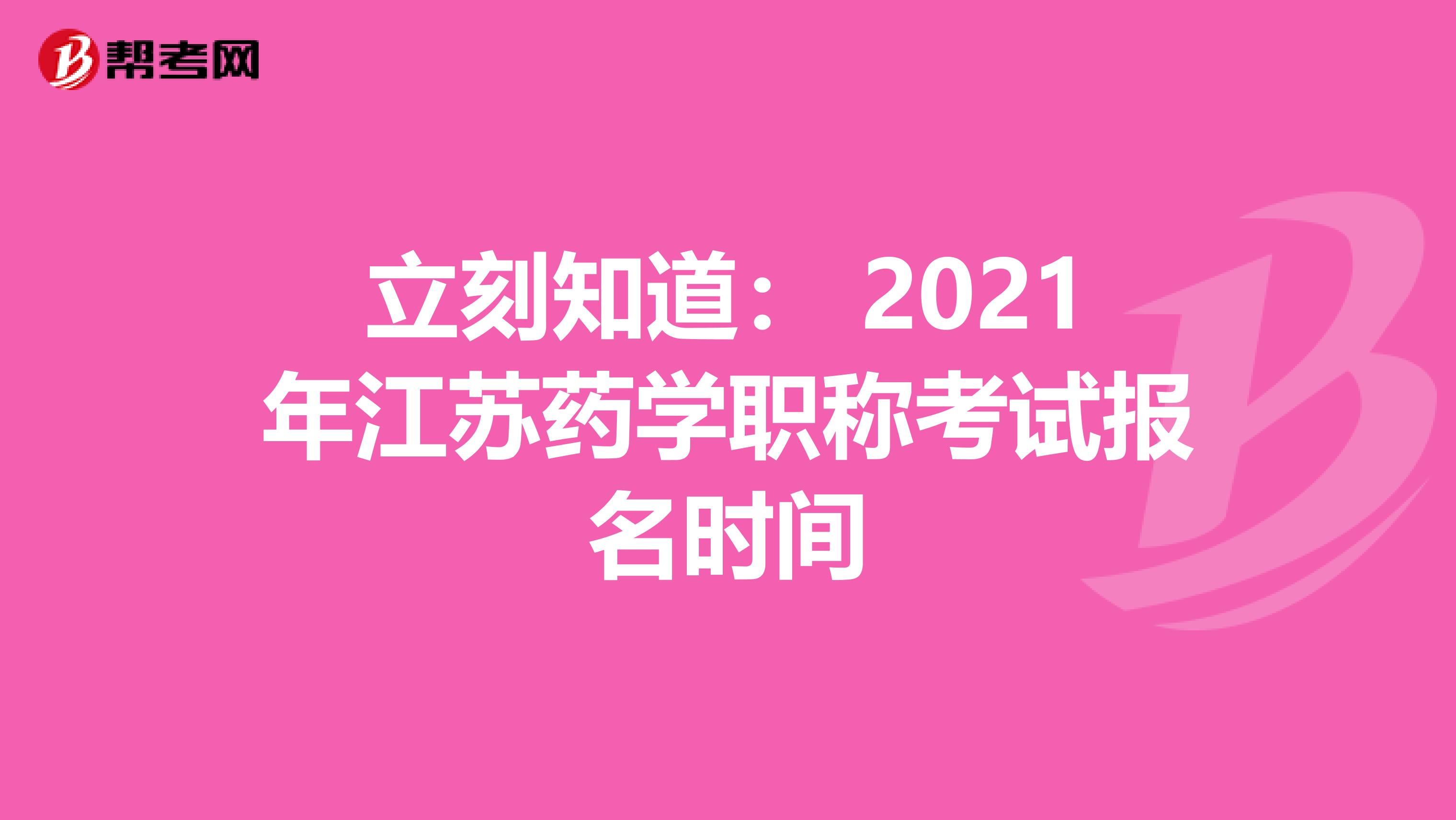 立刻知道： 2021年江苏药学职称考试报名时间