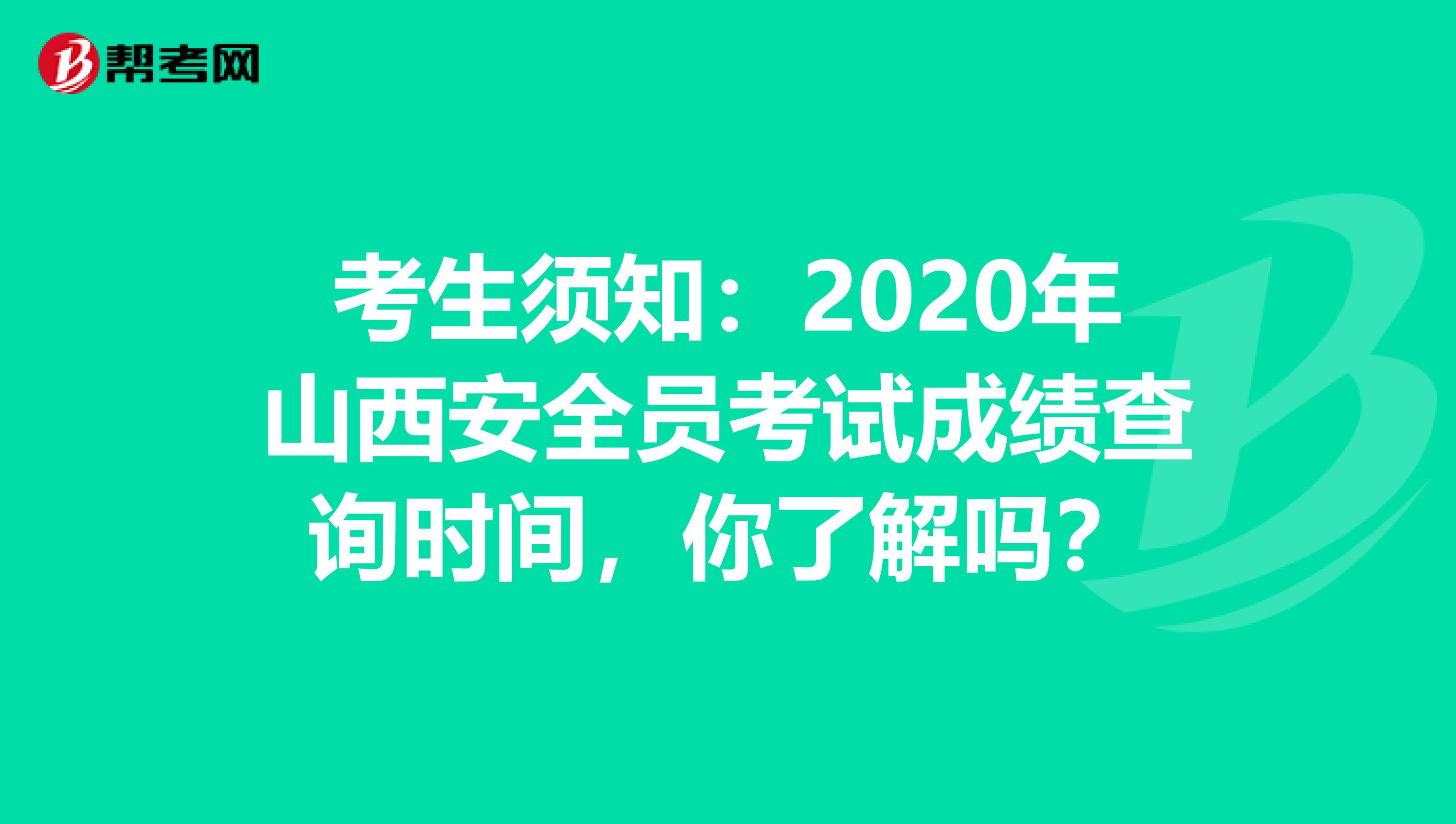 考生须知：2020年山西安全员考试成绩查询时间，你了解吗？