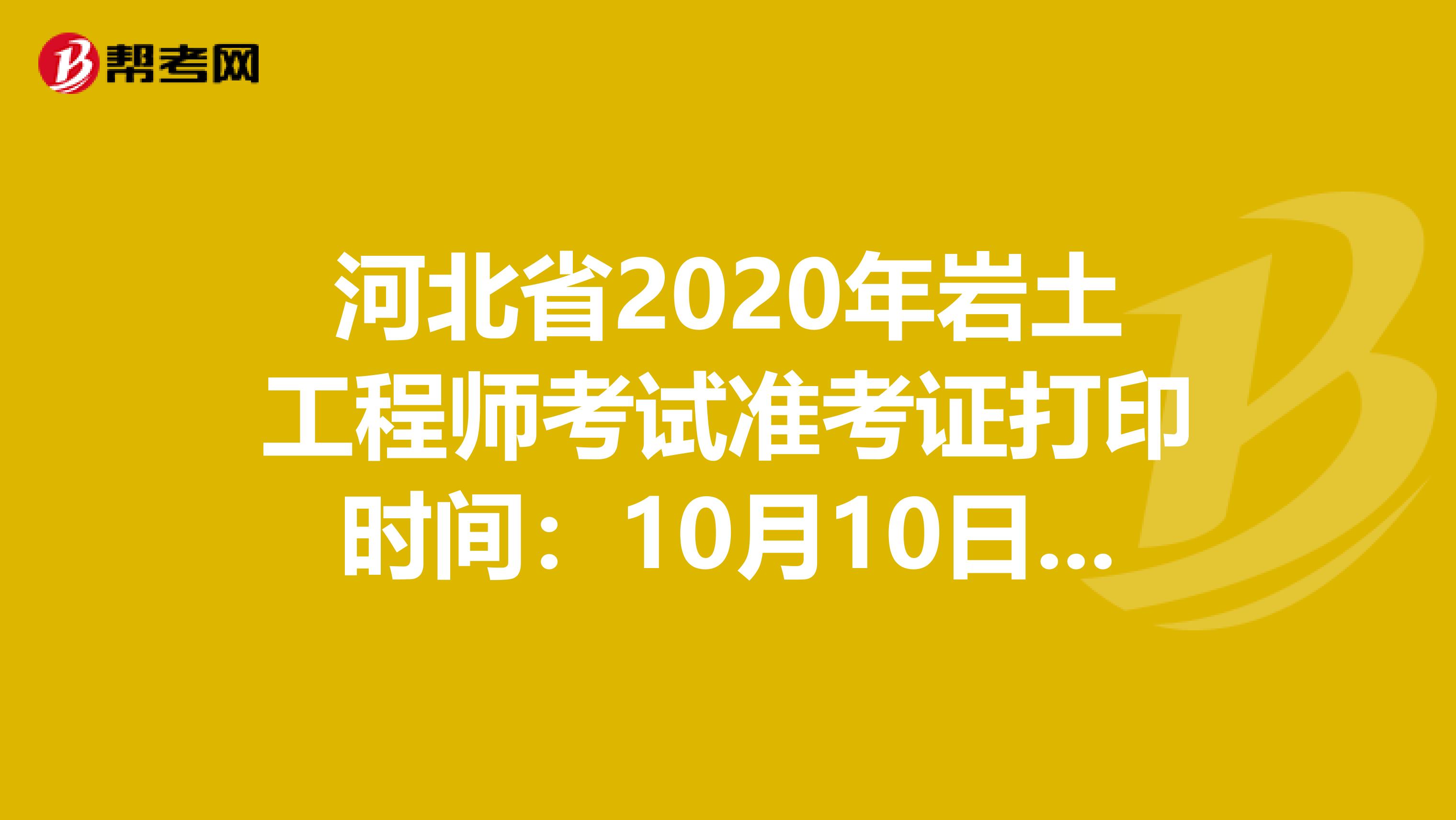 河北省2020年岩土工程师考试准考证打印时间：10月10日-16日