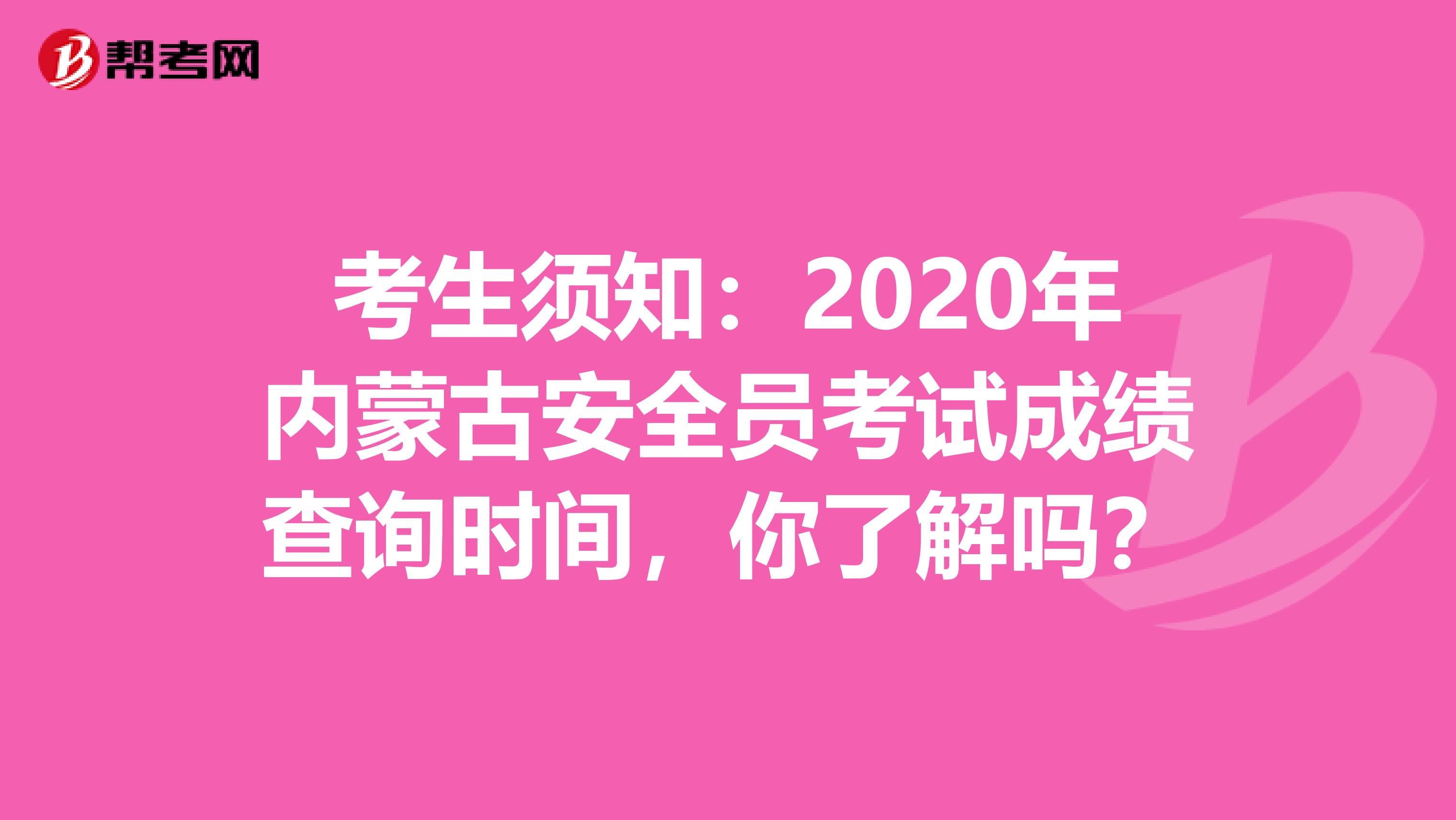 考生须知：2020年内蒙古安全员考试成绩查询时间，你了解吗？