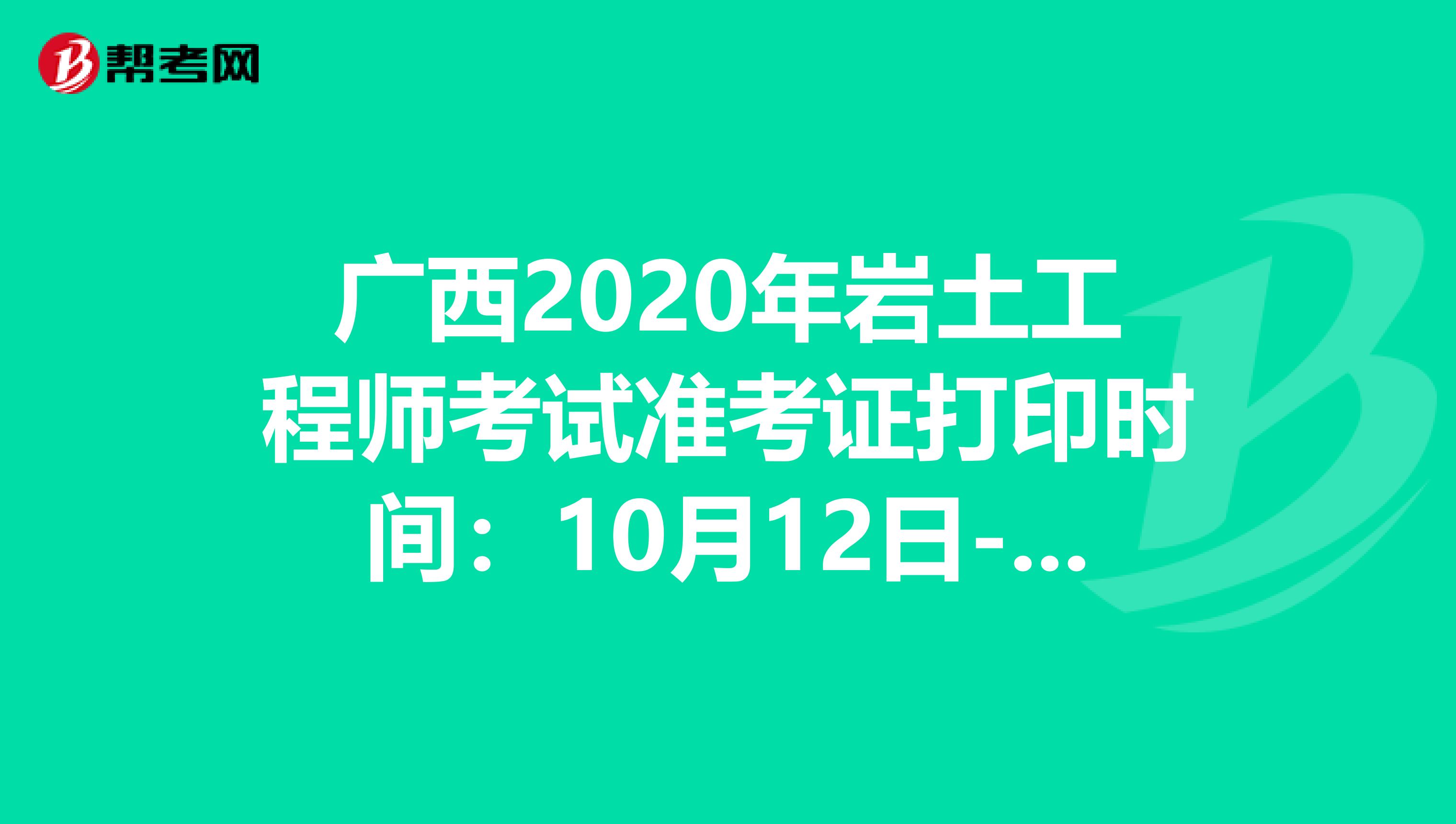 广西2020年岩土工程师考试准考证打印时间：10月12日-18日