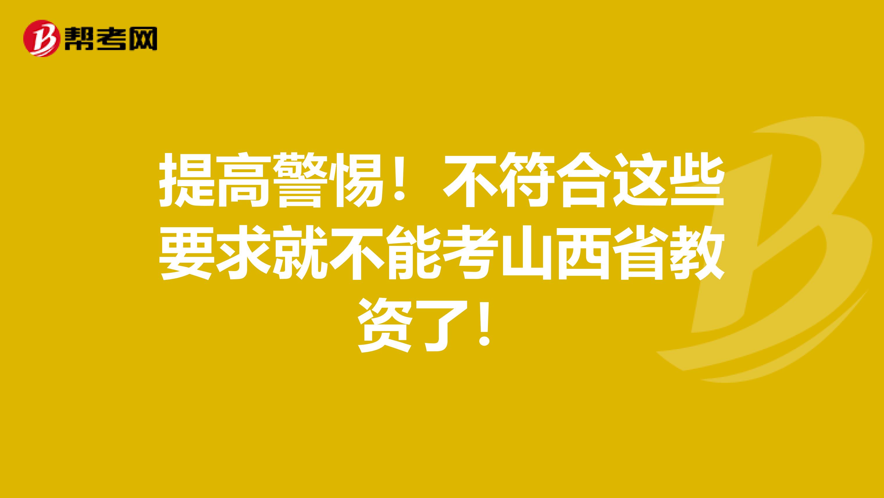 提高警惕！不符合这些要求就不能考山西省教资了！