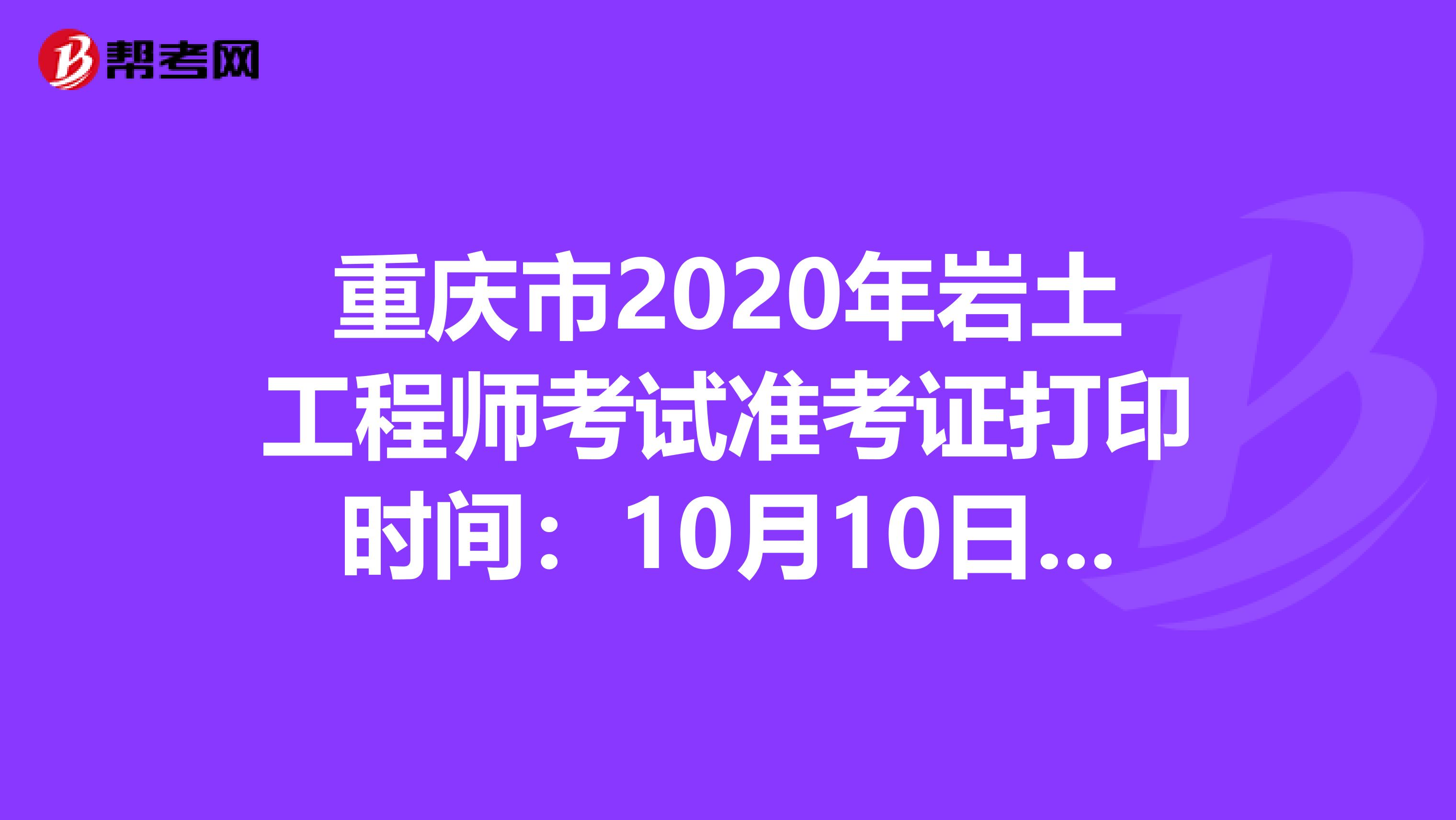 重庆市2020年岩土工程师考试准考证打印时间：10月10日-16日