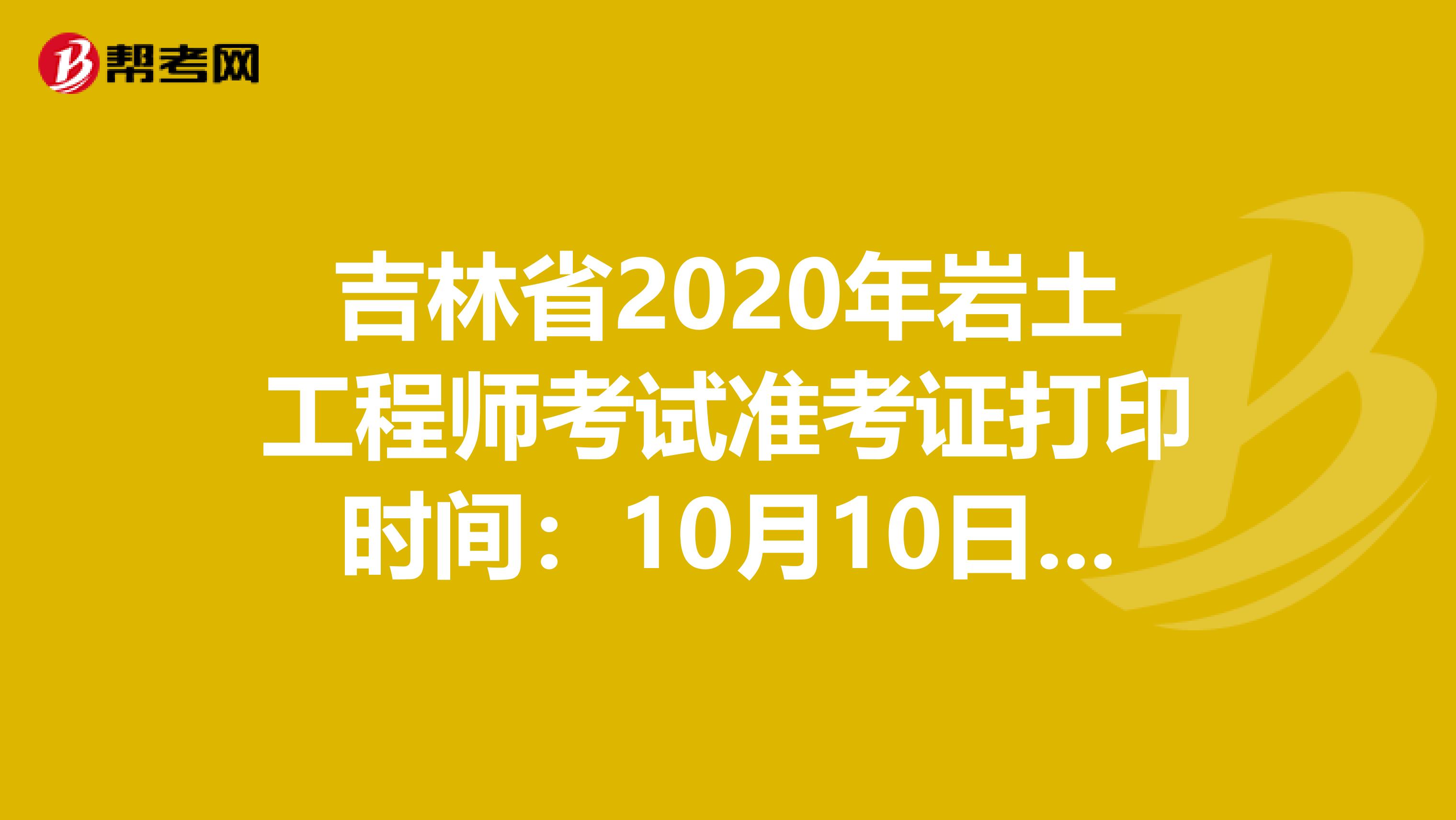 吉林省2020年岩土工程师考试准考证打印时间：10月10日-16日