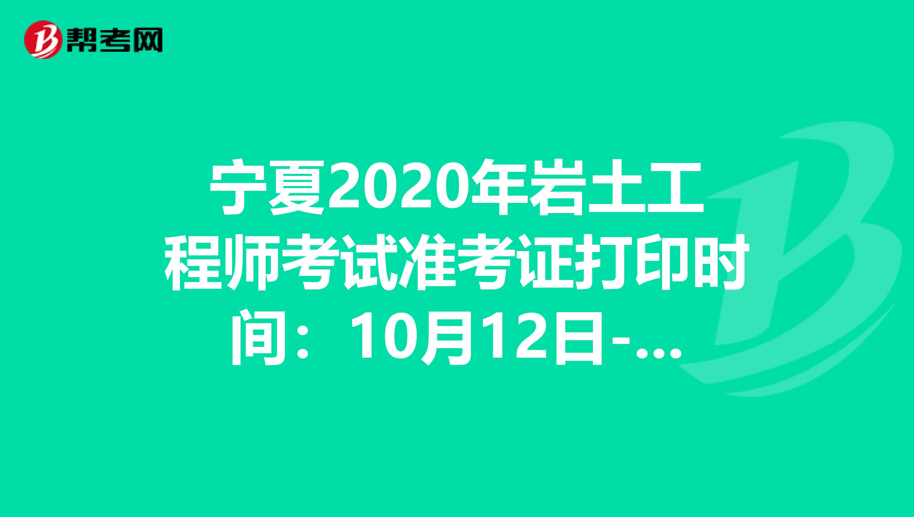 宁夏2020年岩土工程师考试准考证打印时间：10月12日-18日