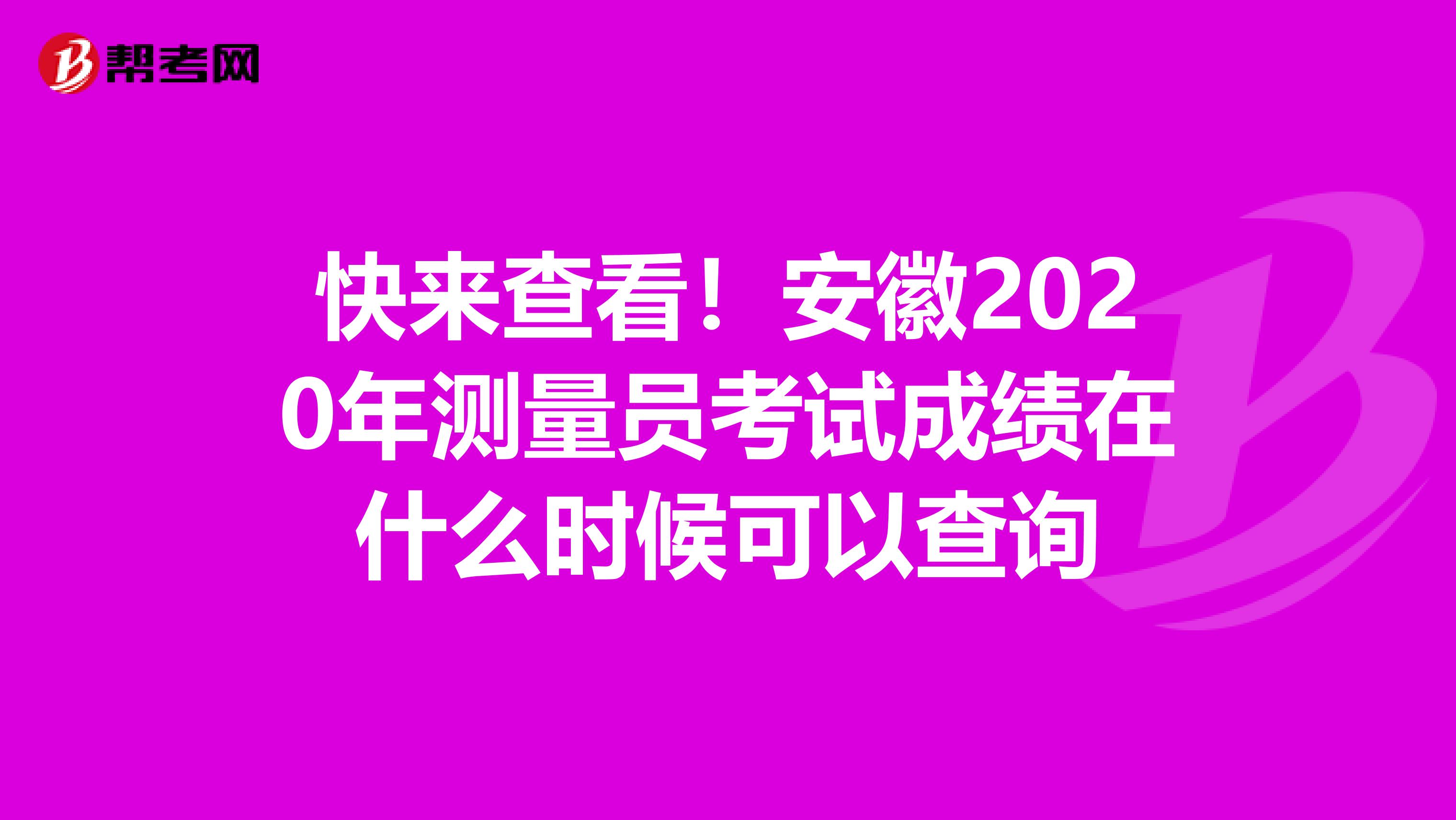 快来查看！安徽2020年测量员考试成绩在什么时候可以查询
