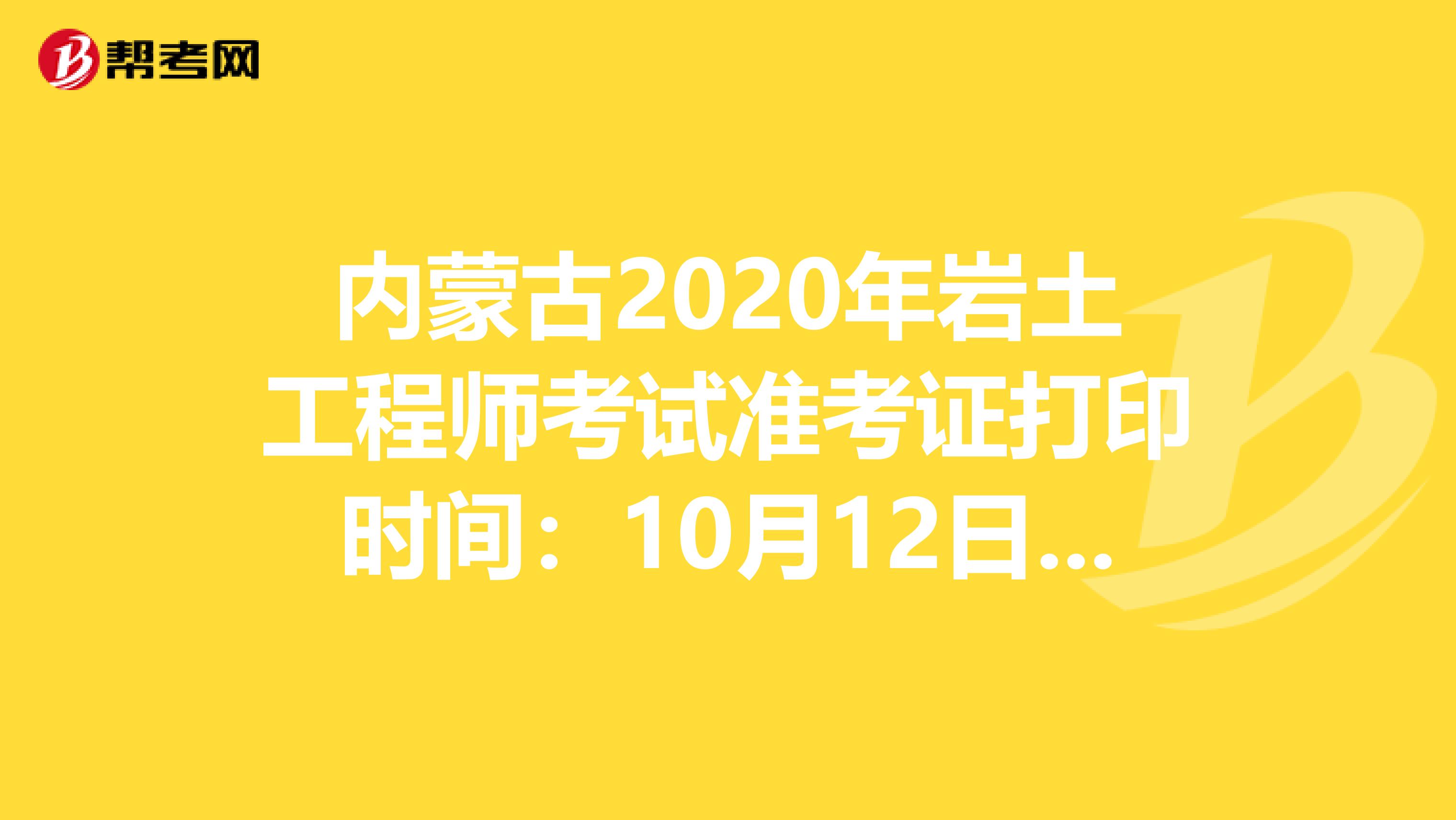 内蒙古2020年岩土工程师考试准考证打印时间：10月12日-16日