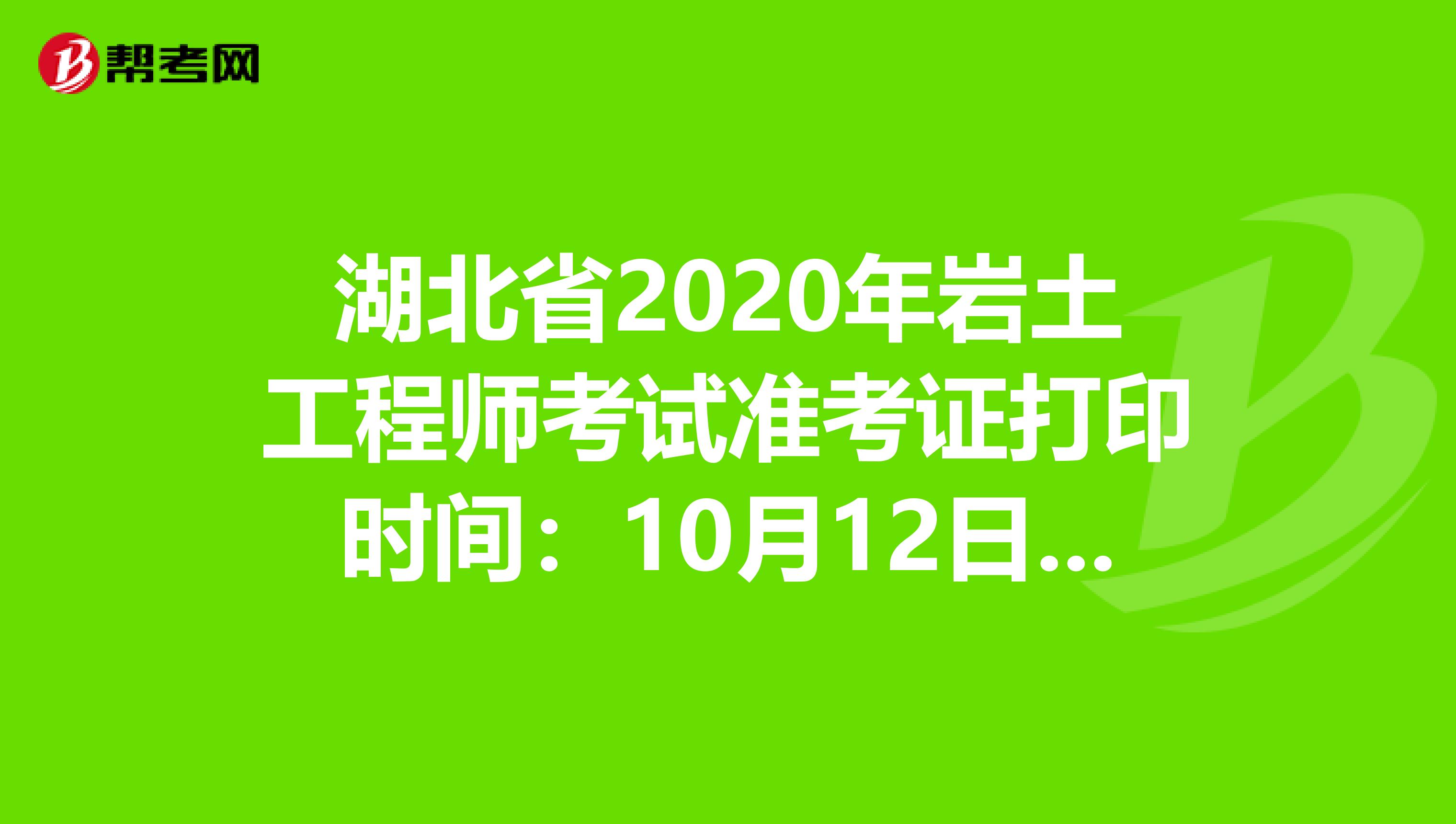 湖北省2020年岩土工程师考试准考证打印时间：10月12日-18日
