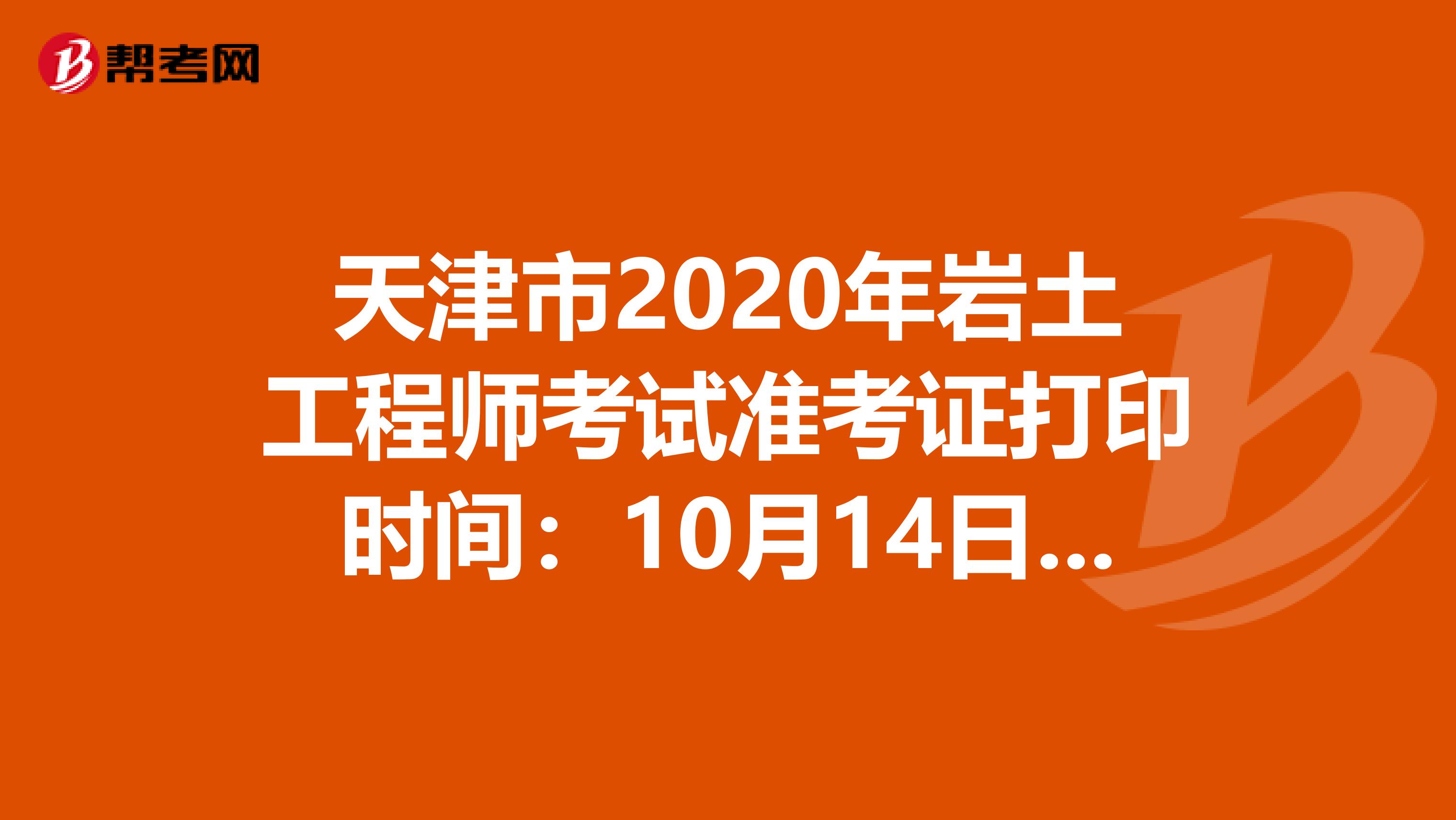天津市2020年岩土工程师考试准考证打印时间：10月14日-16日