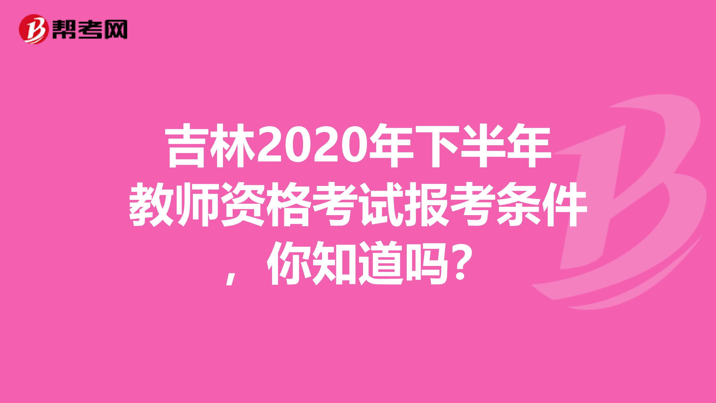 吉林2020年下半年教师资格考试报考条件，你知道吗？