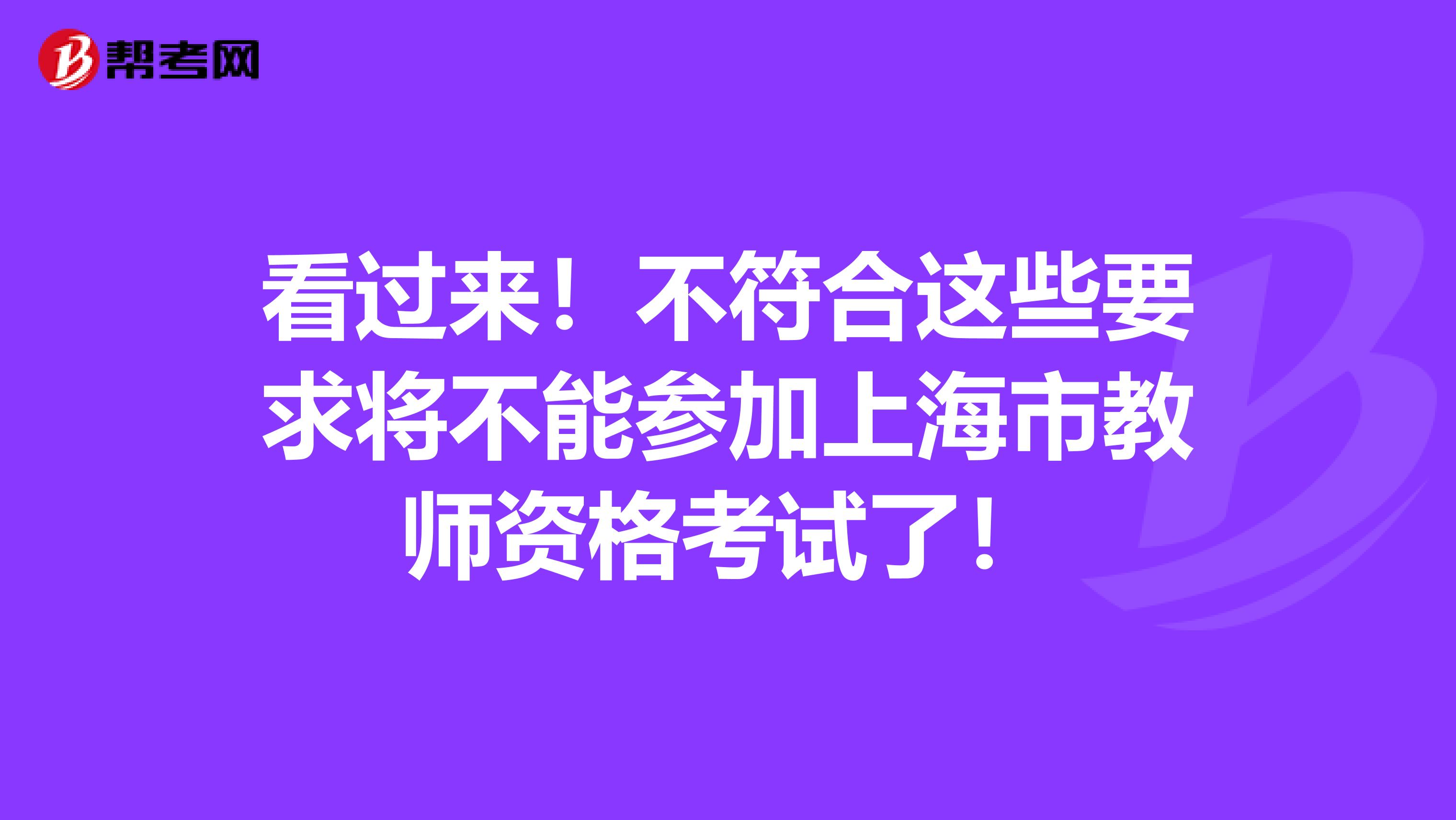 看过来！不符合这些要求将不能参加上海市教师资格考试了！