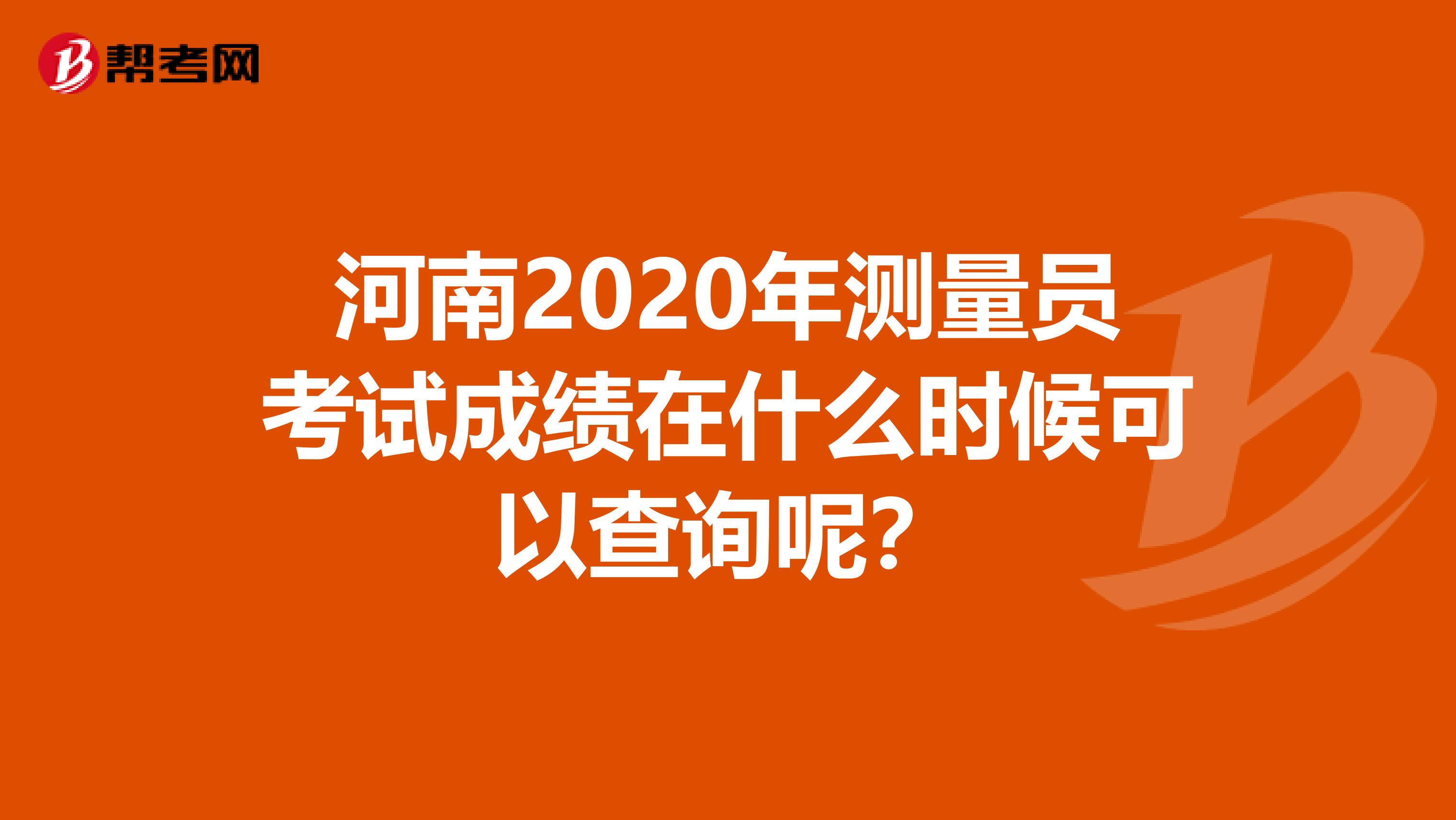 河南2020年测量员考试成绩在什么时候可以查询呢？