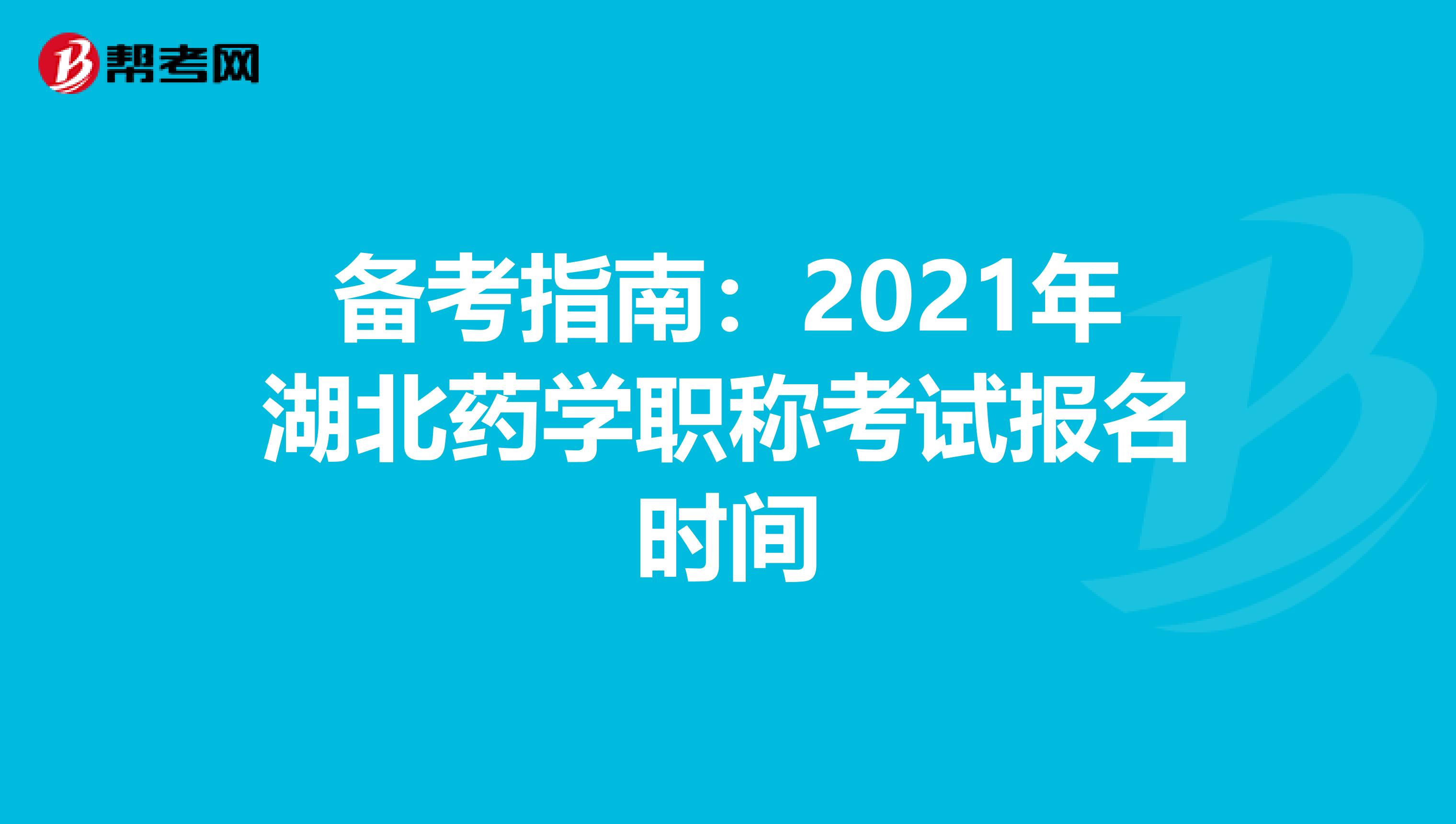 备考指南：2021年湖北药学职称考试报名时间
