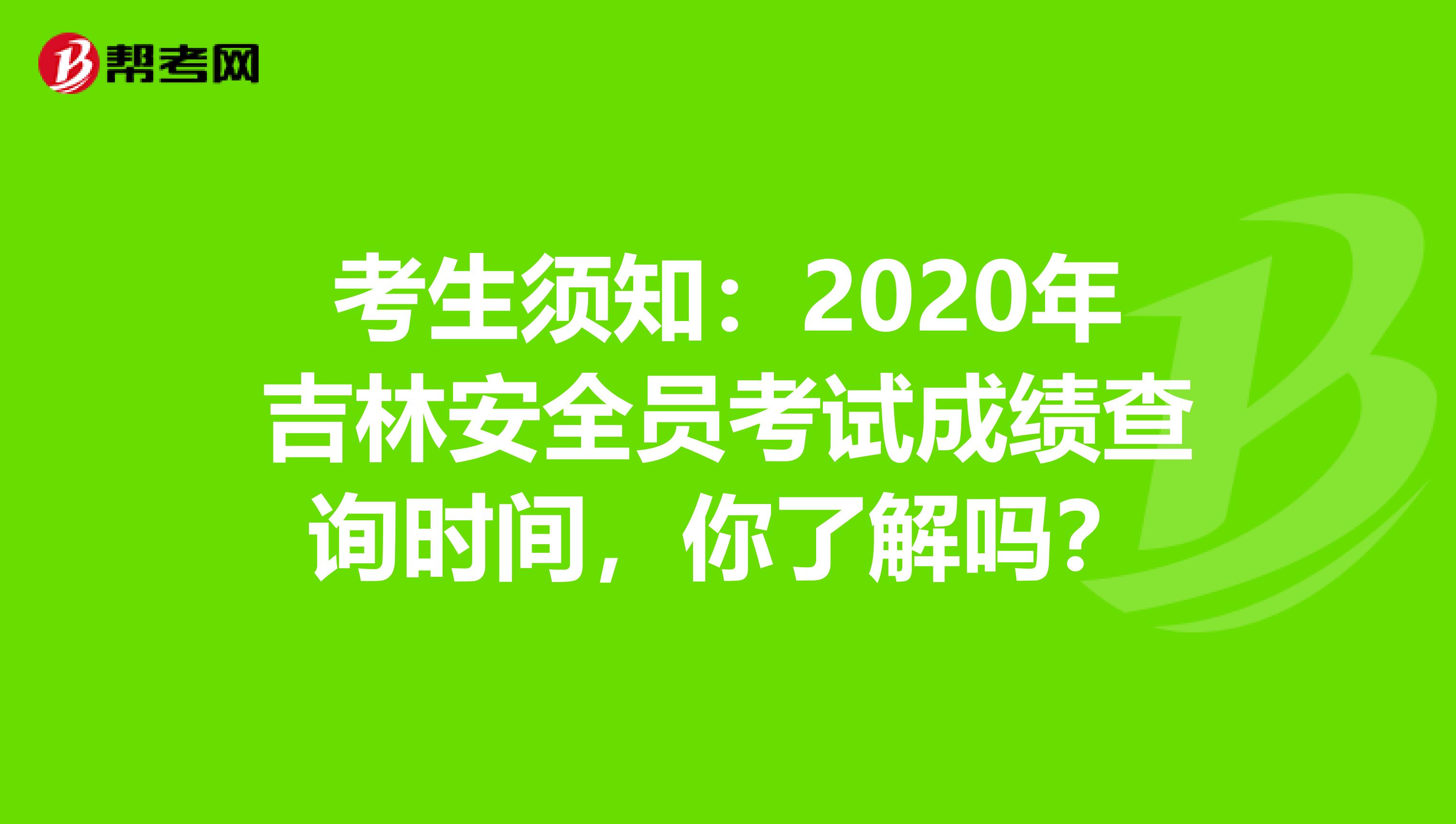 考生须知：2020年吉林安全员考试成绩查询时间，你了解吗？