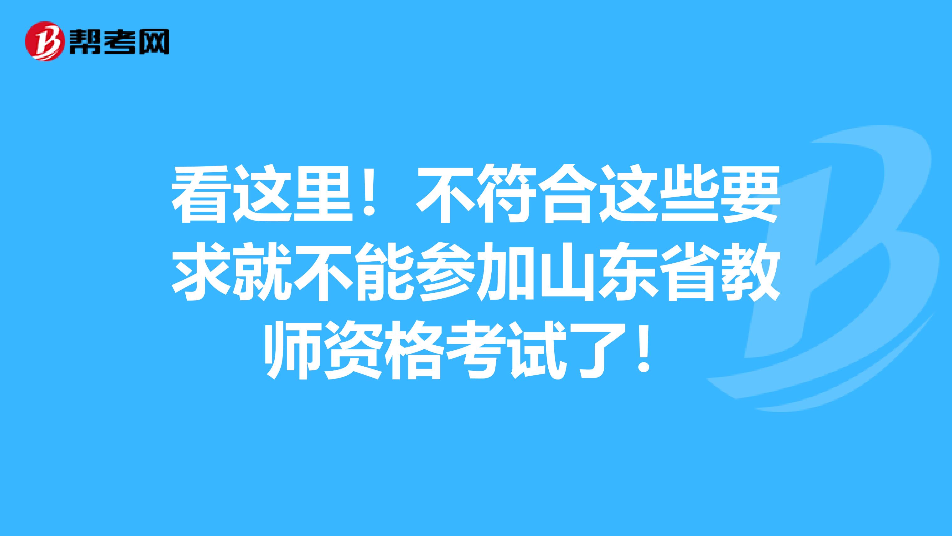 看这里！不符合这些要求就不能参加山东省教师资格考试了！