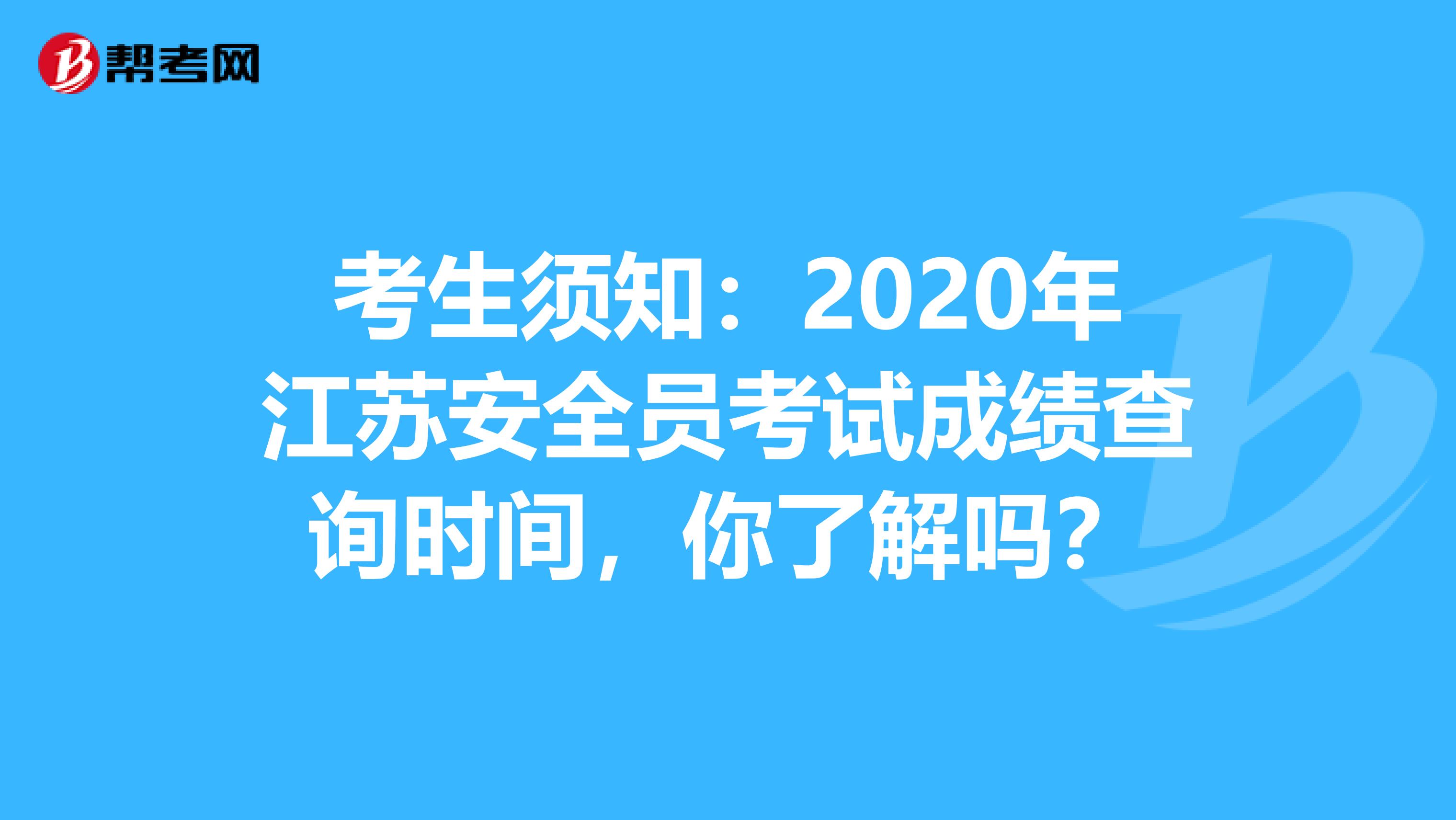 考生须知：2020年江苏安全员考试成绩查询时间，你了解吗？