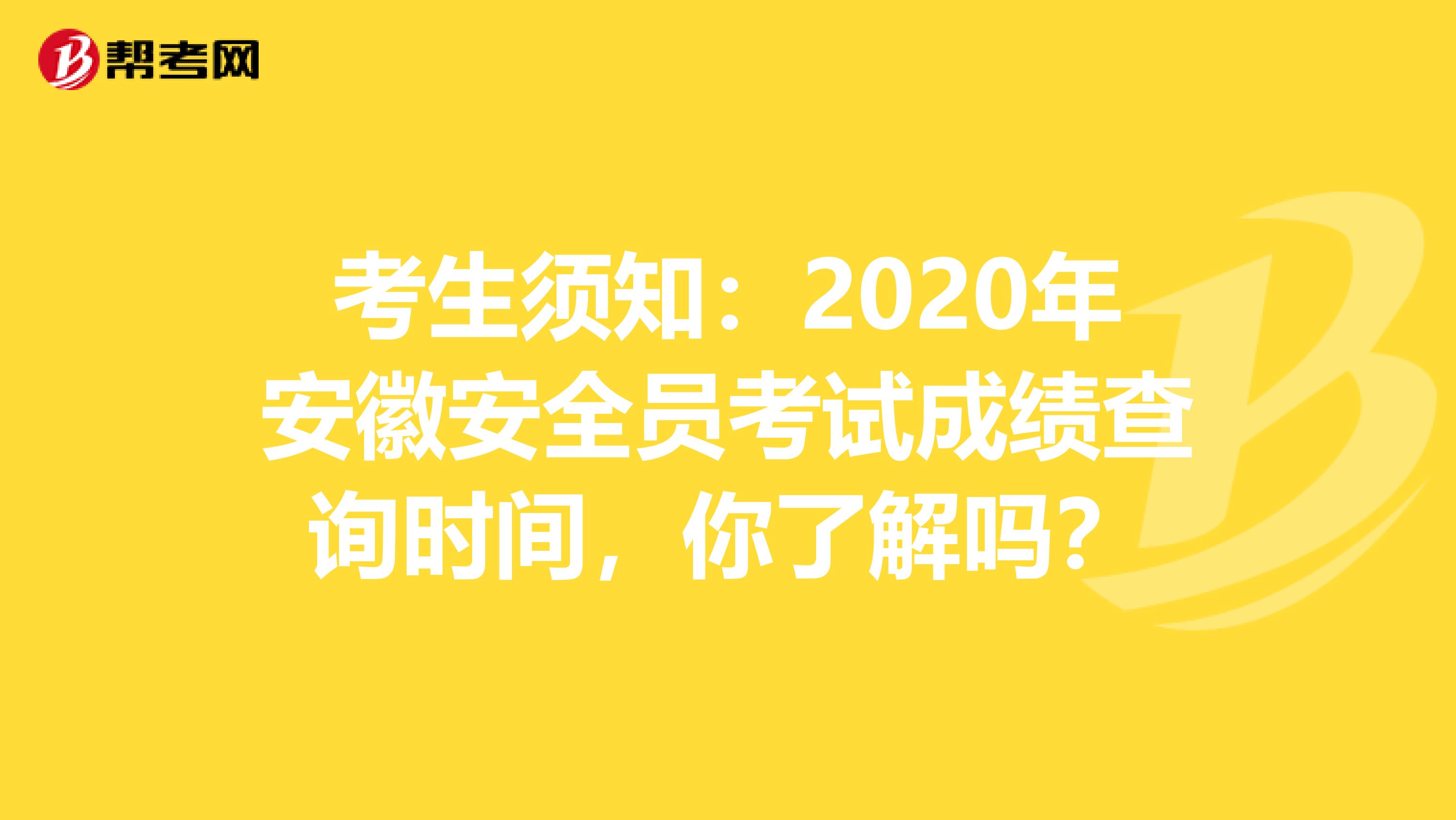 考生须知：2020年安徽安全员考试成绩查询时间，你了解吗？