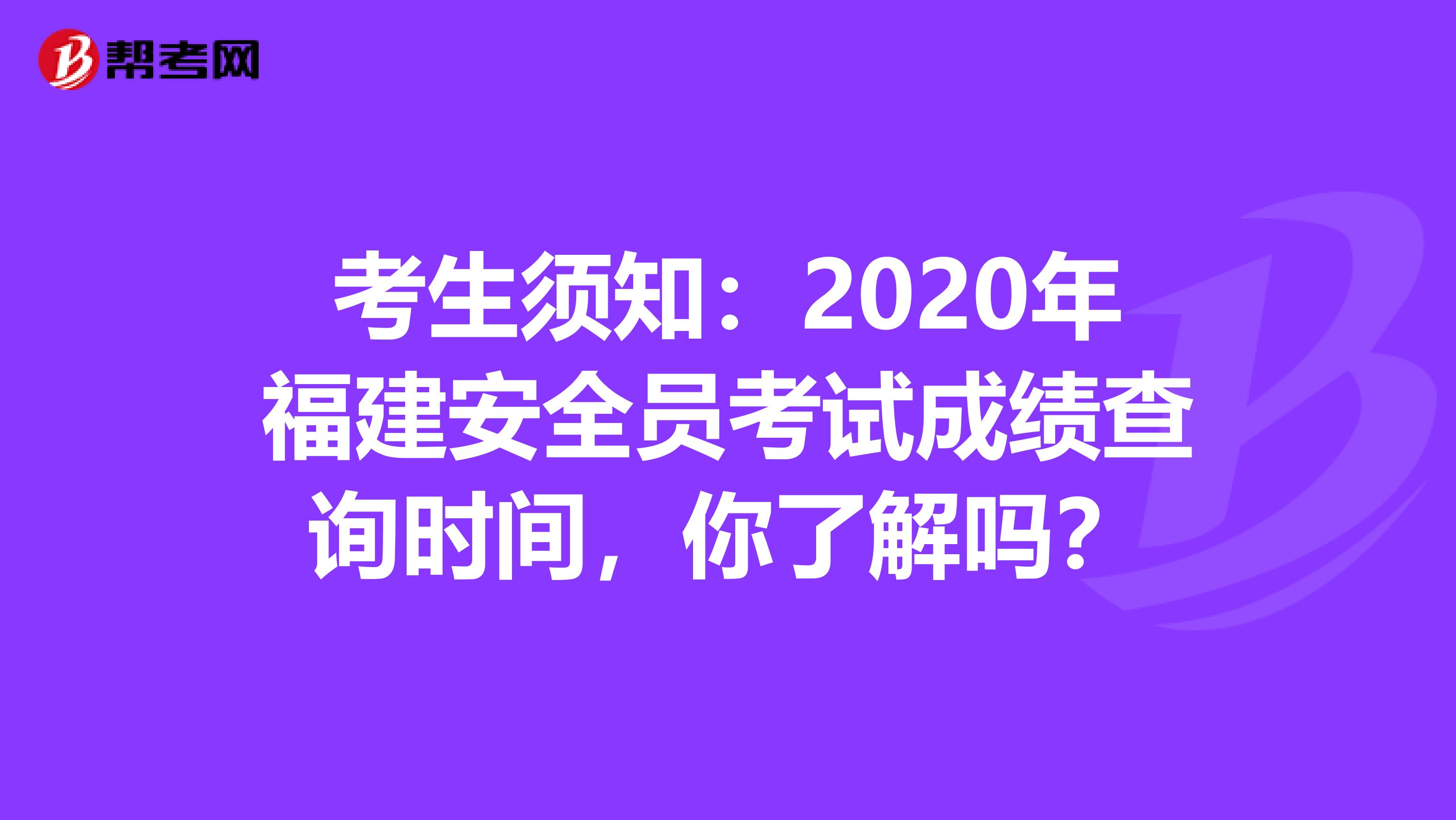 考生须知：2020年福建安全员考试成绩查询时间，你了解吗？