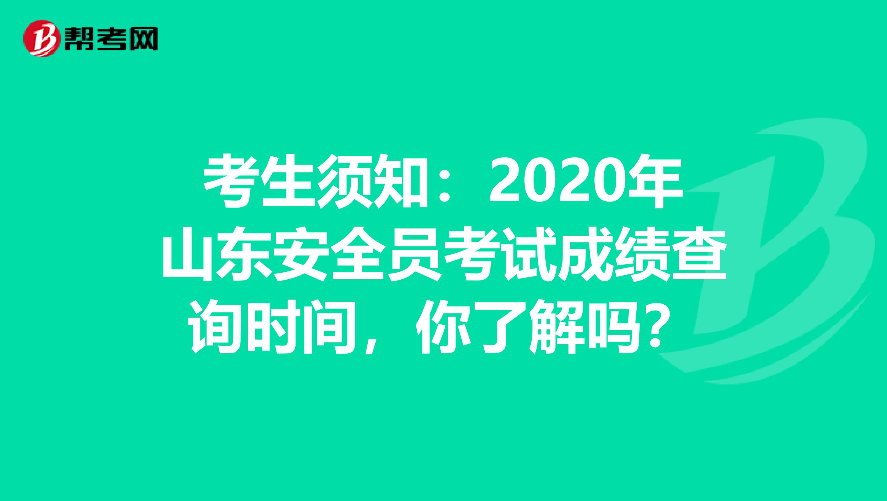 考生须知：2020年山东安全员考试成绩查询时间，你了解吗？