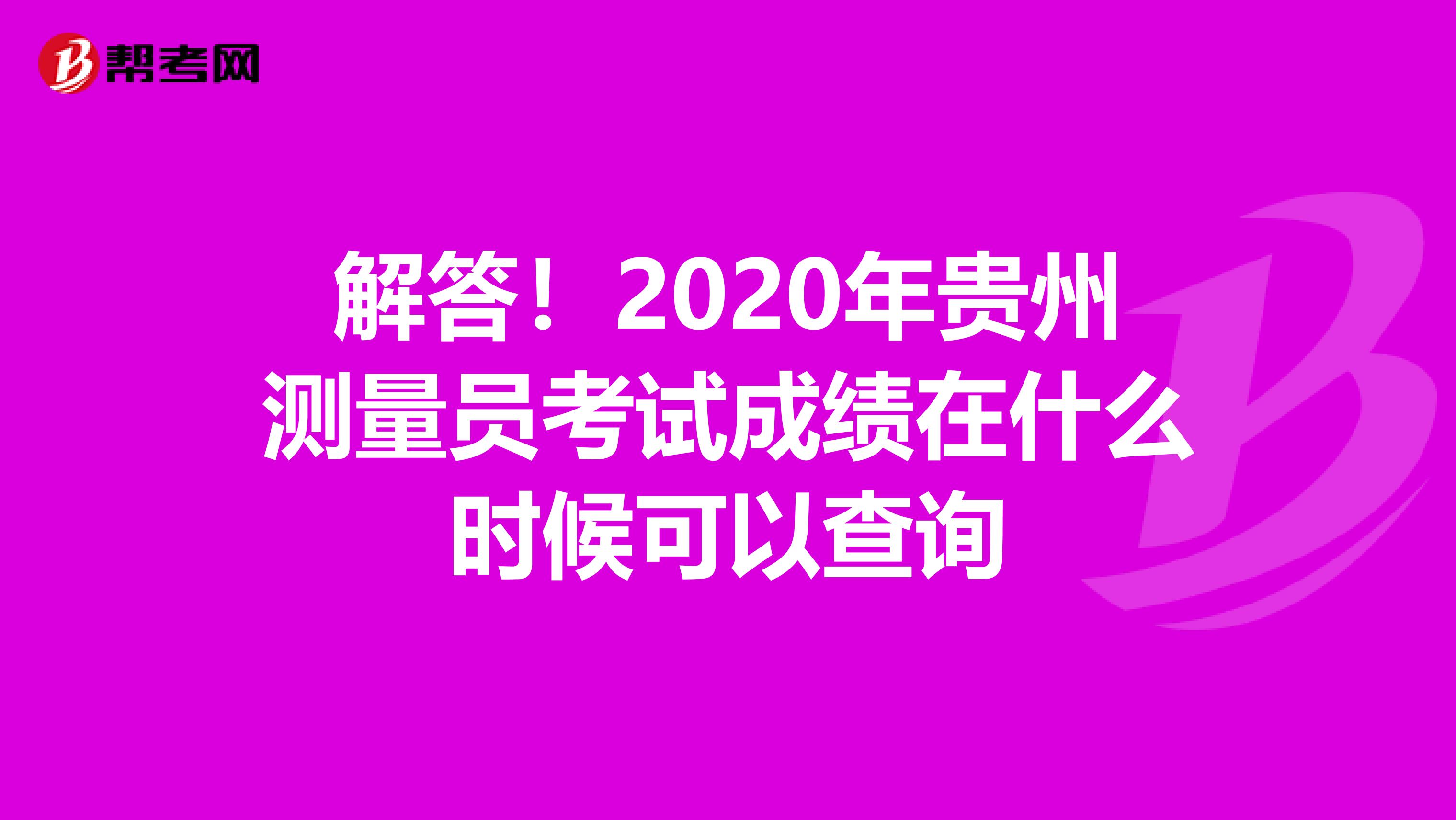 解答！2020年貴州測量員考試成績在什么時候可以查詢