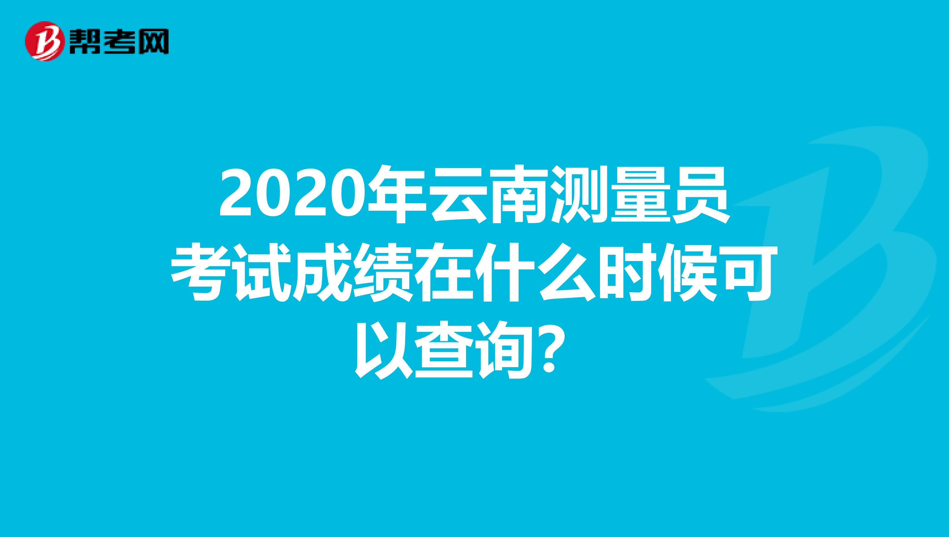 2020年云南测量员考试成绩在什么时候可以查询？