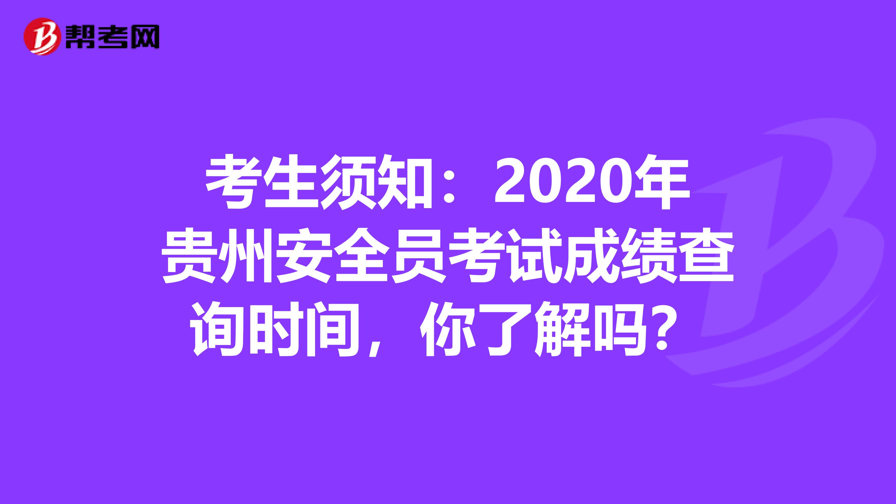 考生须知：2020年贵州安全员考试成绩查询时间，你了解吗？