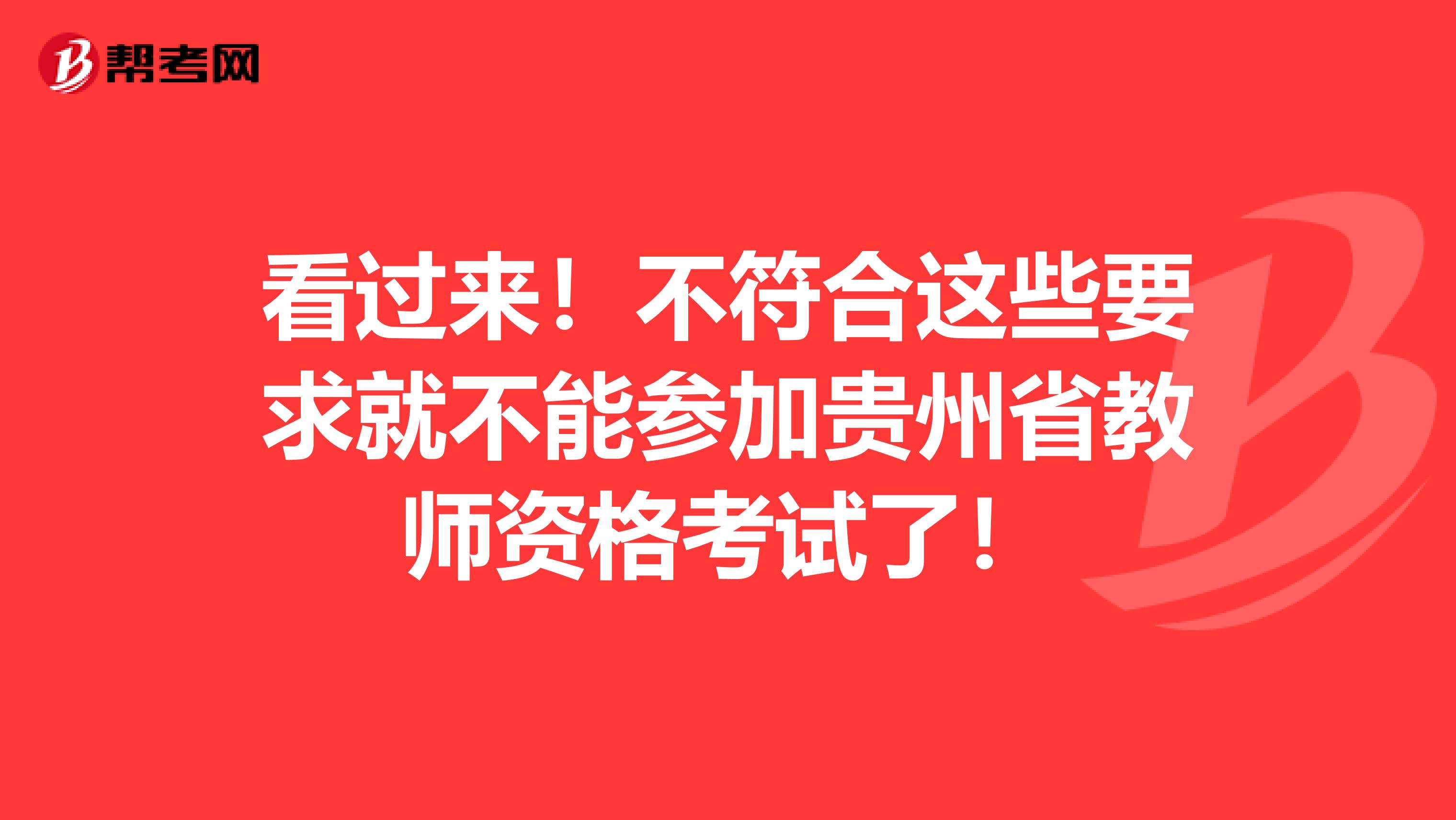 看过来！不符合这些要求就不能参加贵州省教师资格考试了！