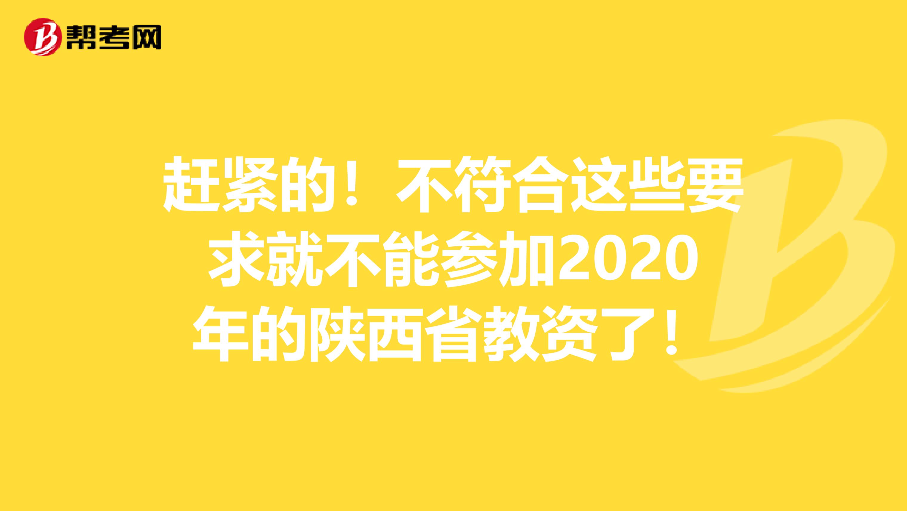 赶紧的！不符合这些要求就不能参加2020年的陕西省教资了！