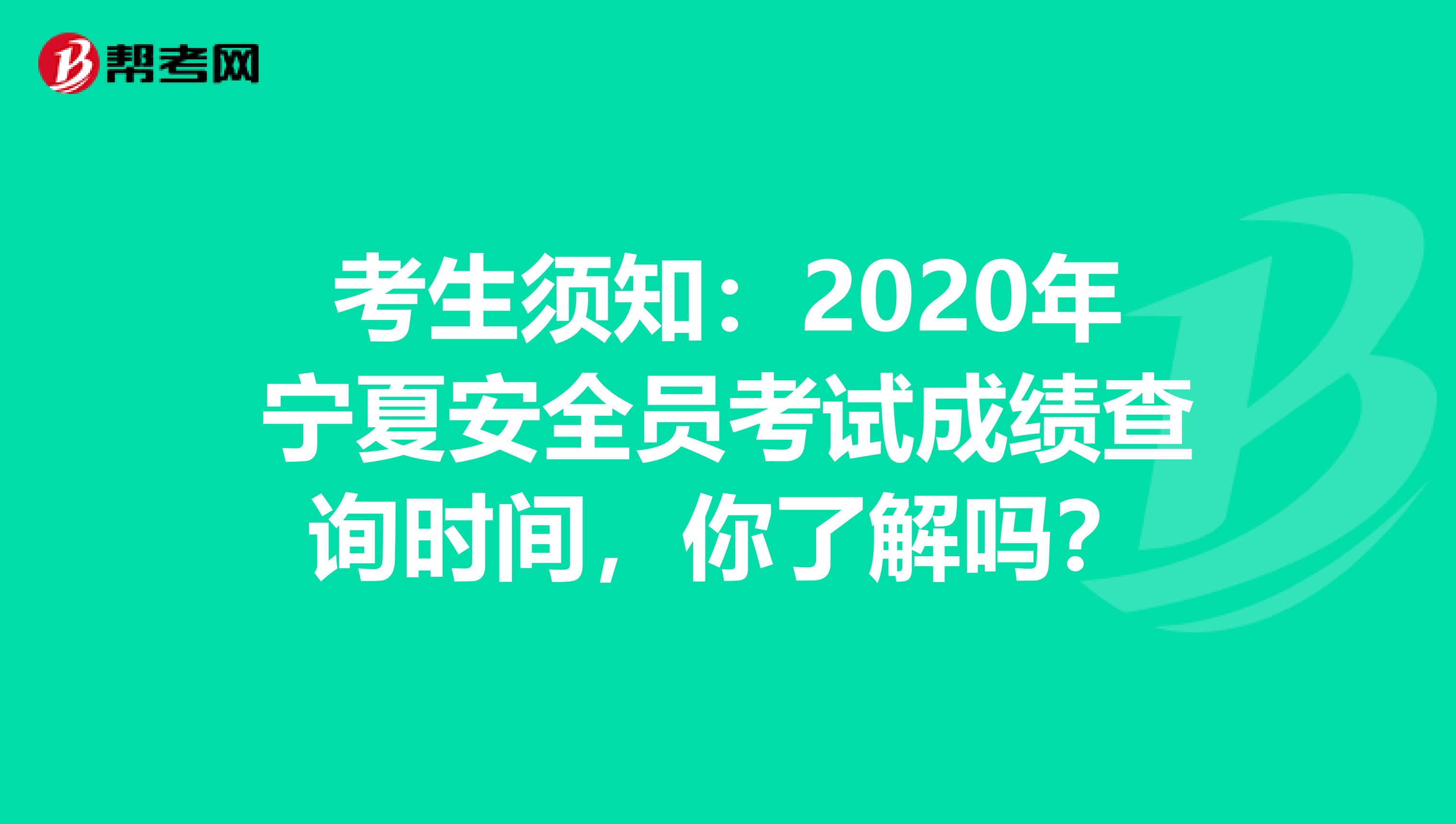 考生须知：2020年宁夏安全员考试成绩查询时间，你了解吗？