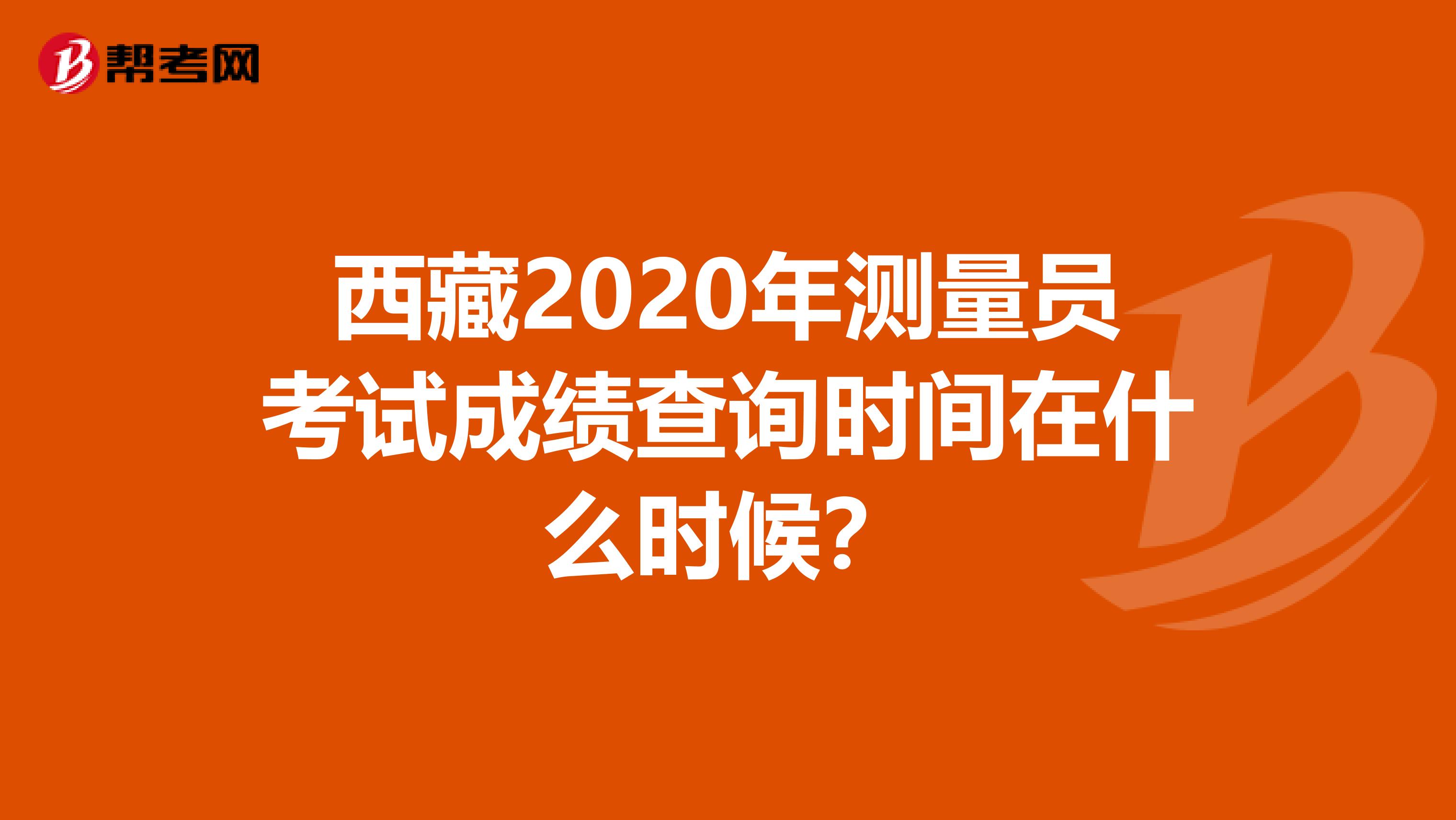 西藏2020年測量員考試成績查詢時間在什么時候？
