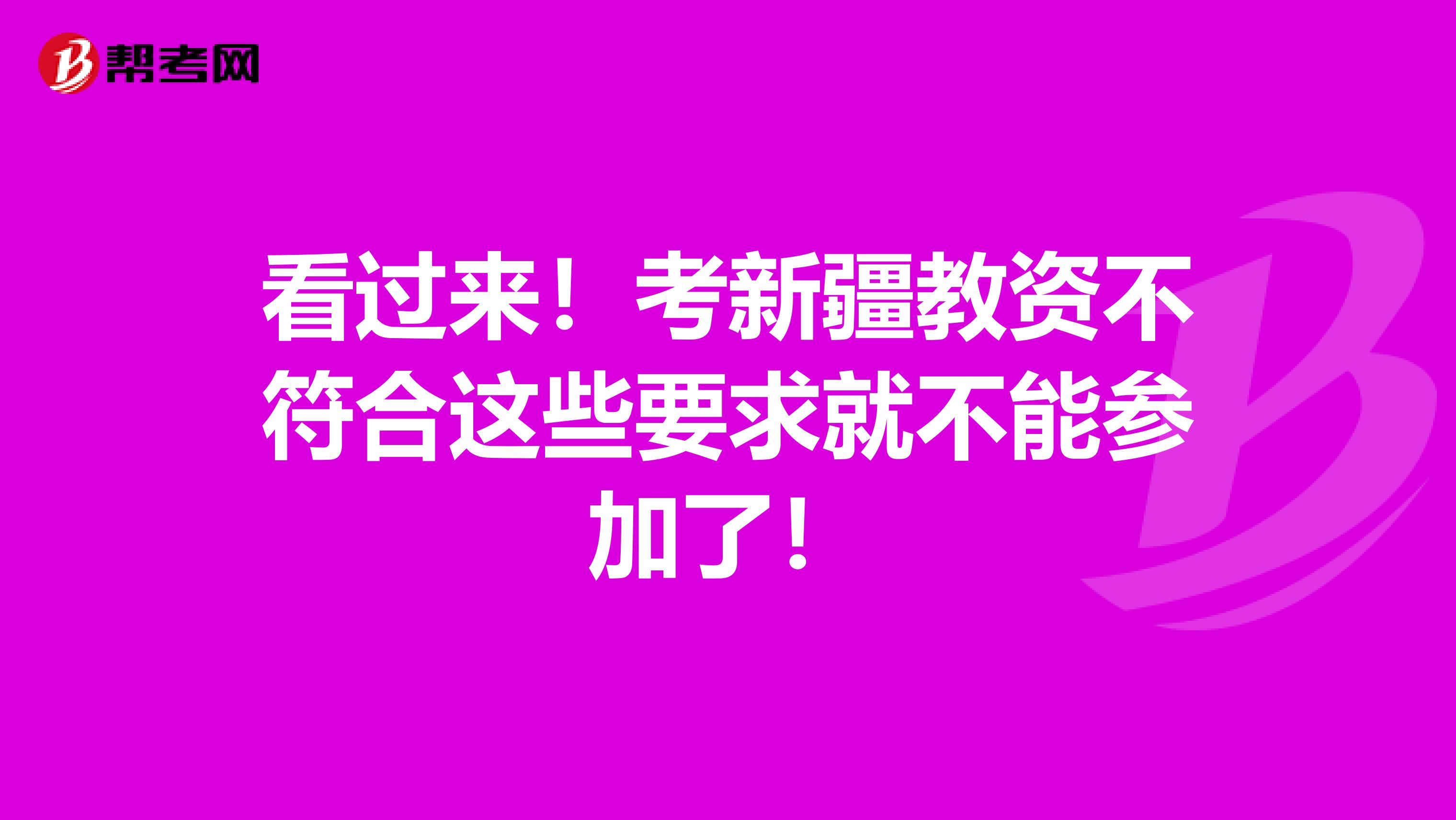 看过来！考新疆教资不符合这些要求就不能参加了！
