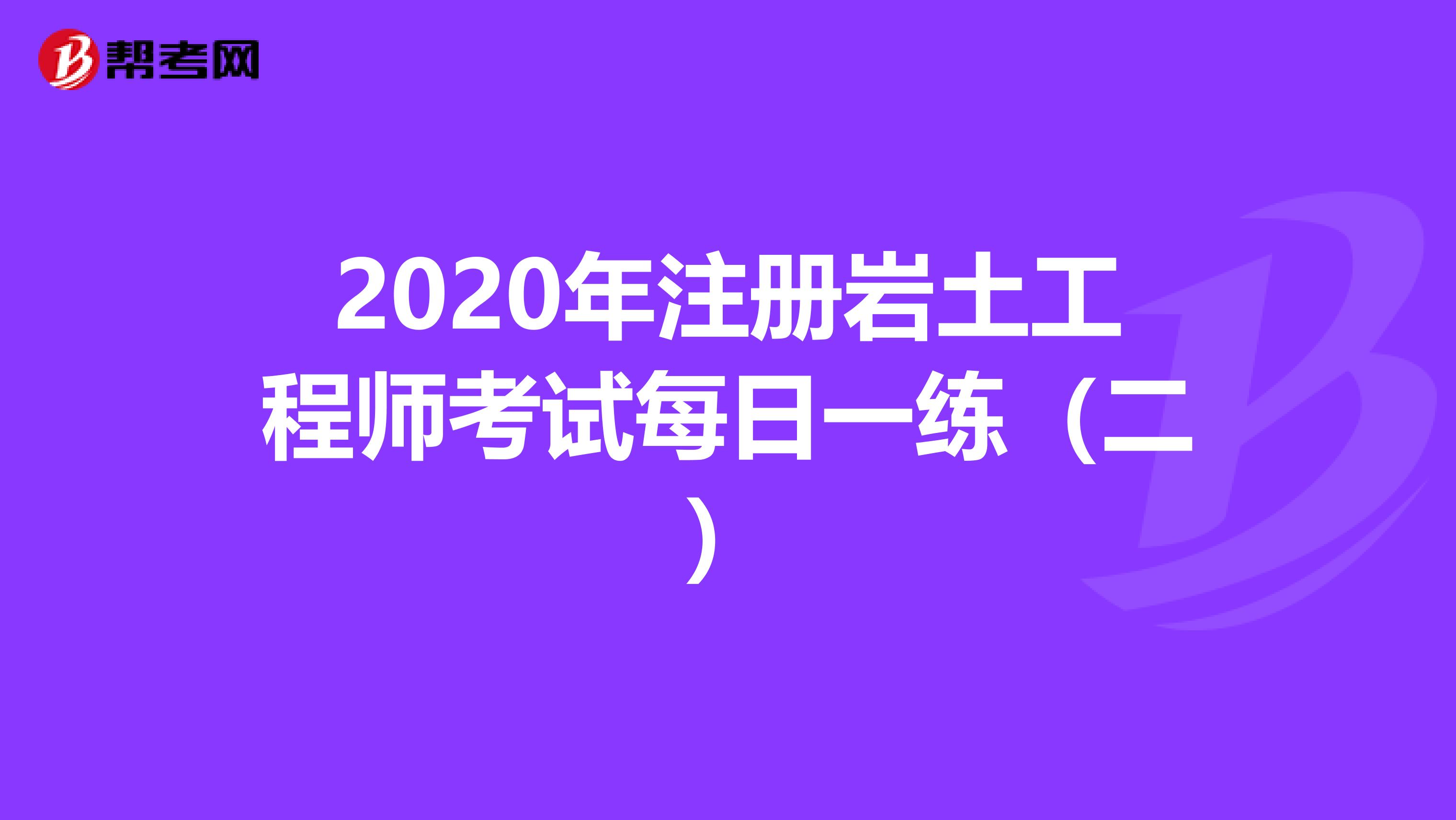 2020年注冊巖土工程師考試每日一練（二）