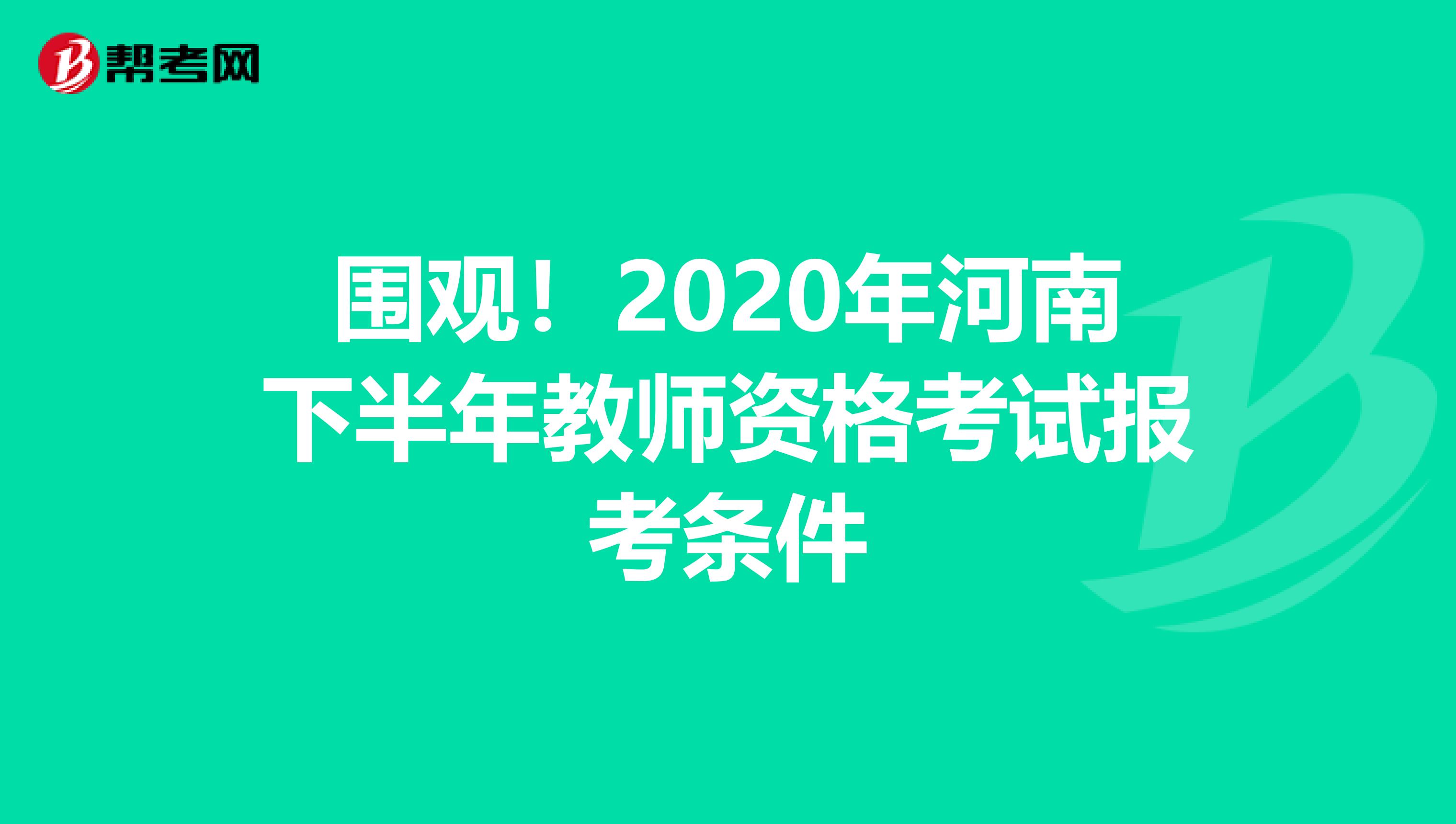 围观！2020年河南下半年教师资格考试报考条件