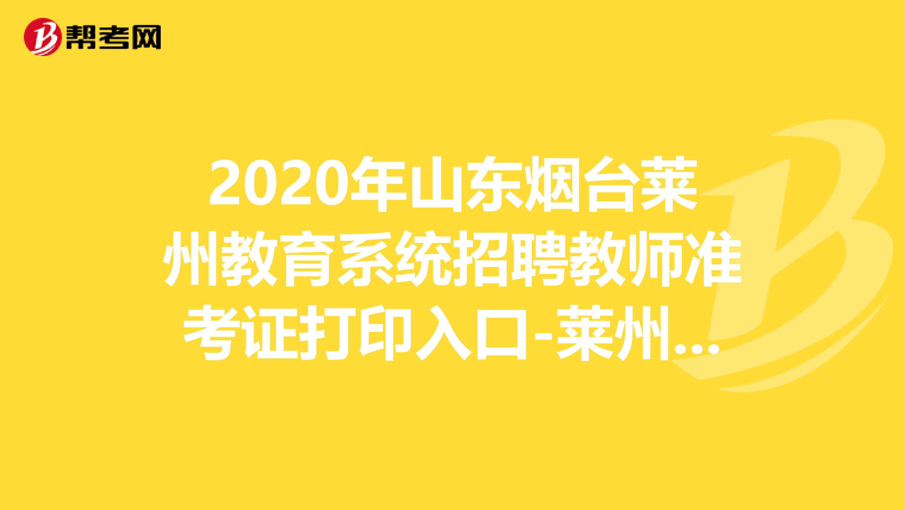 2020年山东烟台莱州教育系统招聘教师准考证打印入口-莱州市人民政府网站
