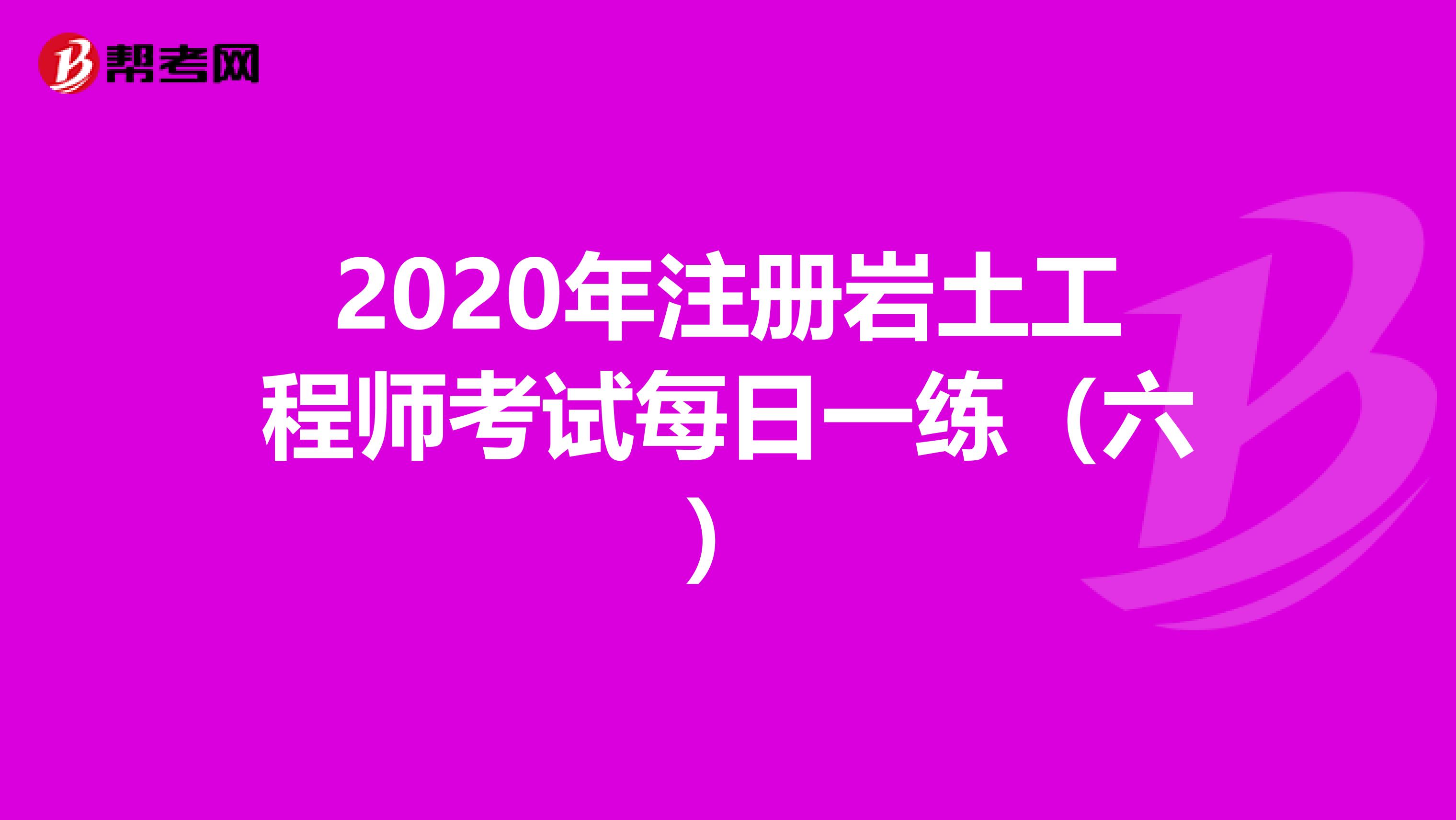 2020年注册岩土工程师考试每日一练（六）