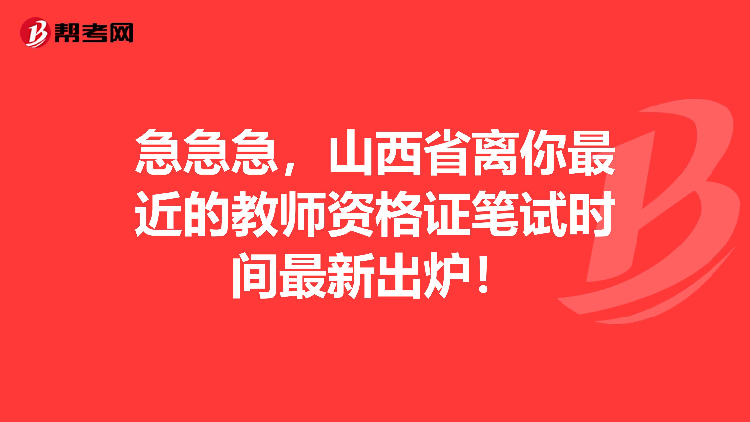 急急急，山西省离你最近的教师资格证笔试时间最新出炉！