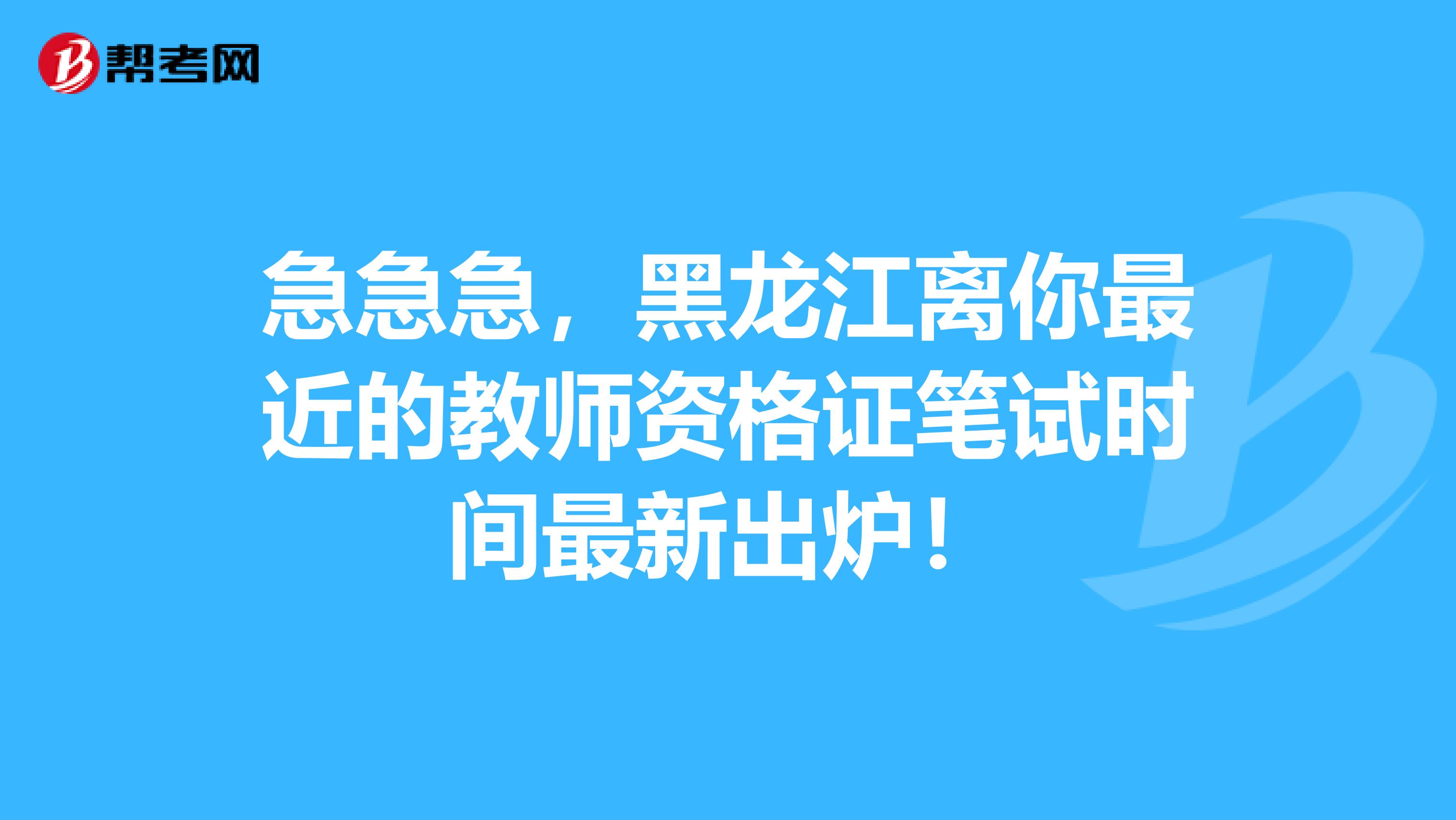 急急急，黑龙江离你最近的教师资格证笔试时间最新出炉！
