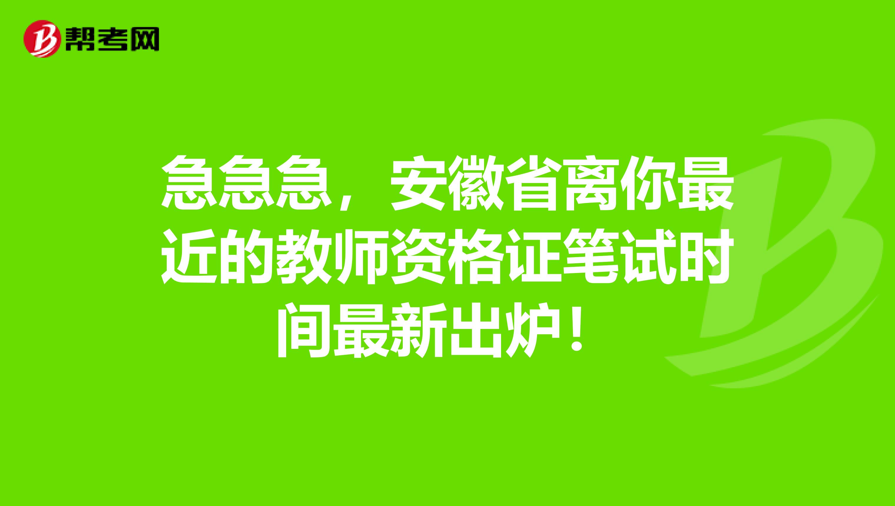急急急，安徽省离你最近的教师资格证笔试时间最新出炉！