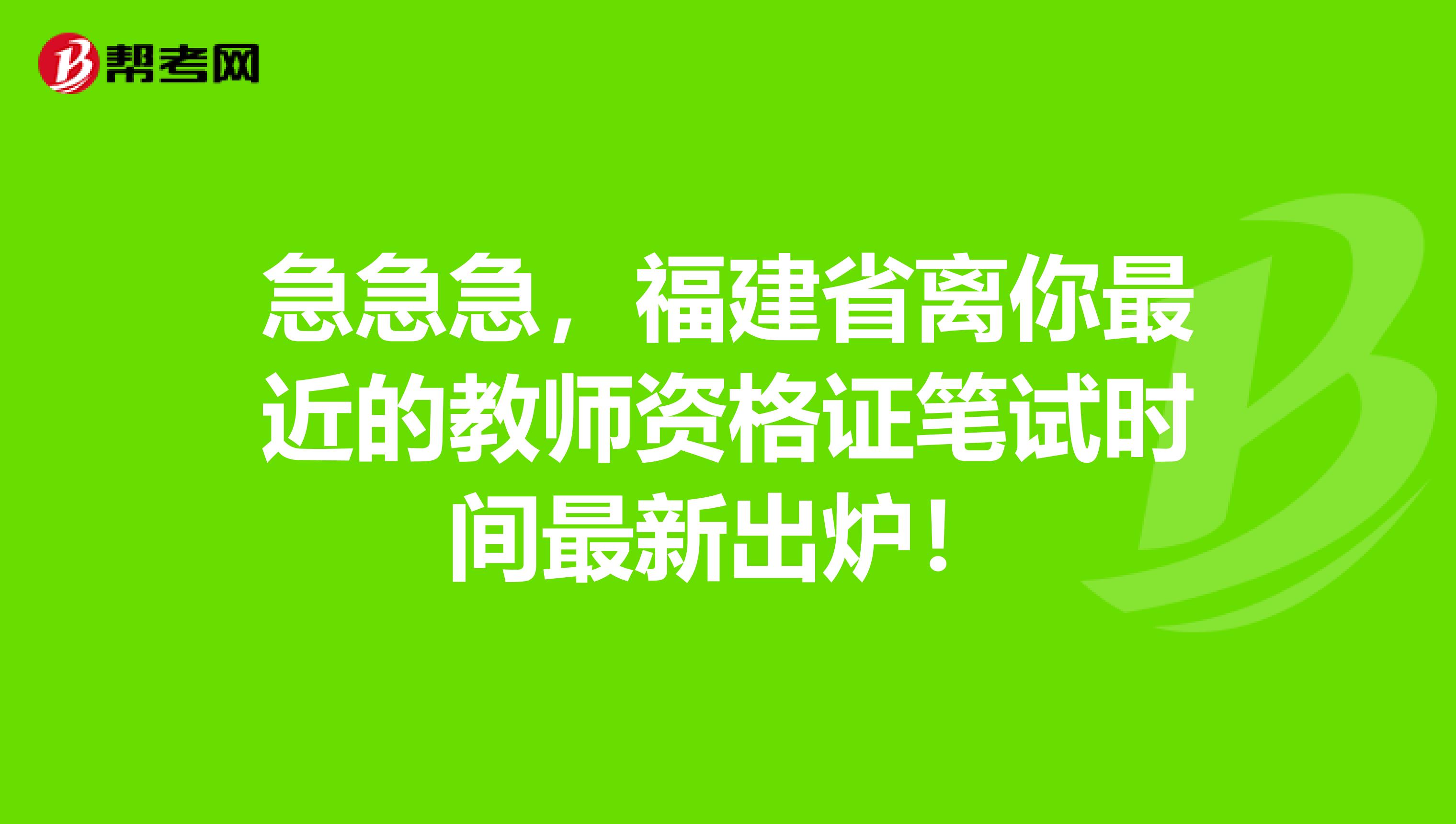 急急急，福建省离你最近的教师资格证笔试时间最新出炉！