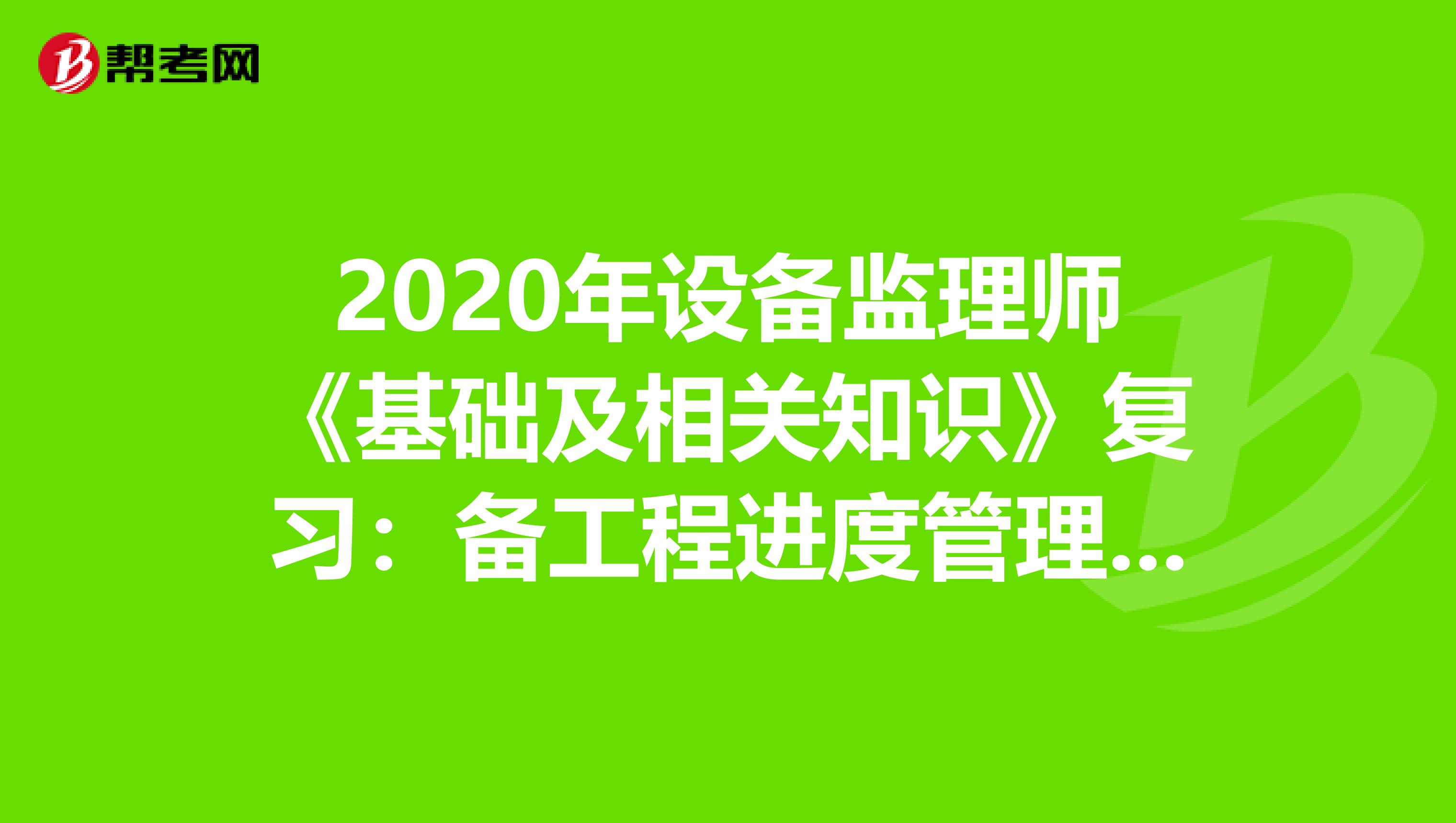 2020年设备监理师《基础及相关知识》复习：备工程进度管理系统